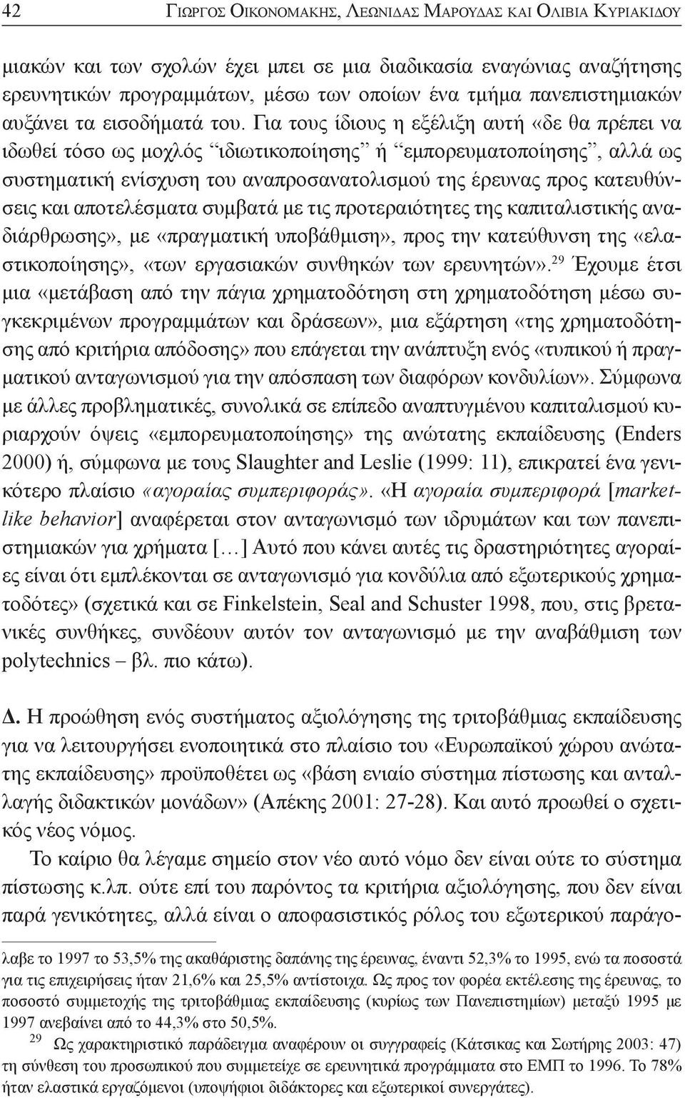 Για τους ίδιους η εξέλιξη αυτή «δε θα πρέπει να ιδωθεί τόσο ως μοχλός ιδιωτικοποίησης ή εμπορευματοποίησης, αλλά ως συστηματική ενίσχυση του αναπροσανατολισμού της έρευνας προς κατευθύνσεις και