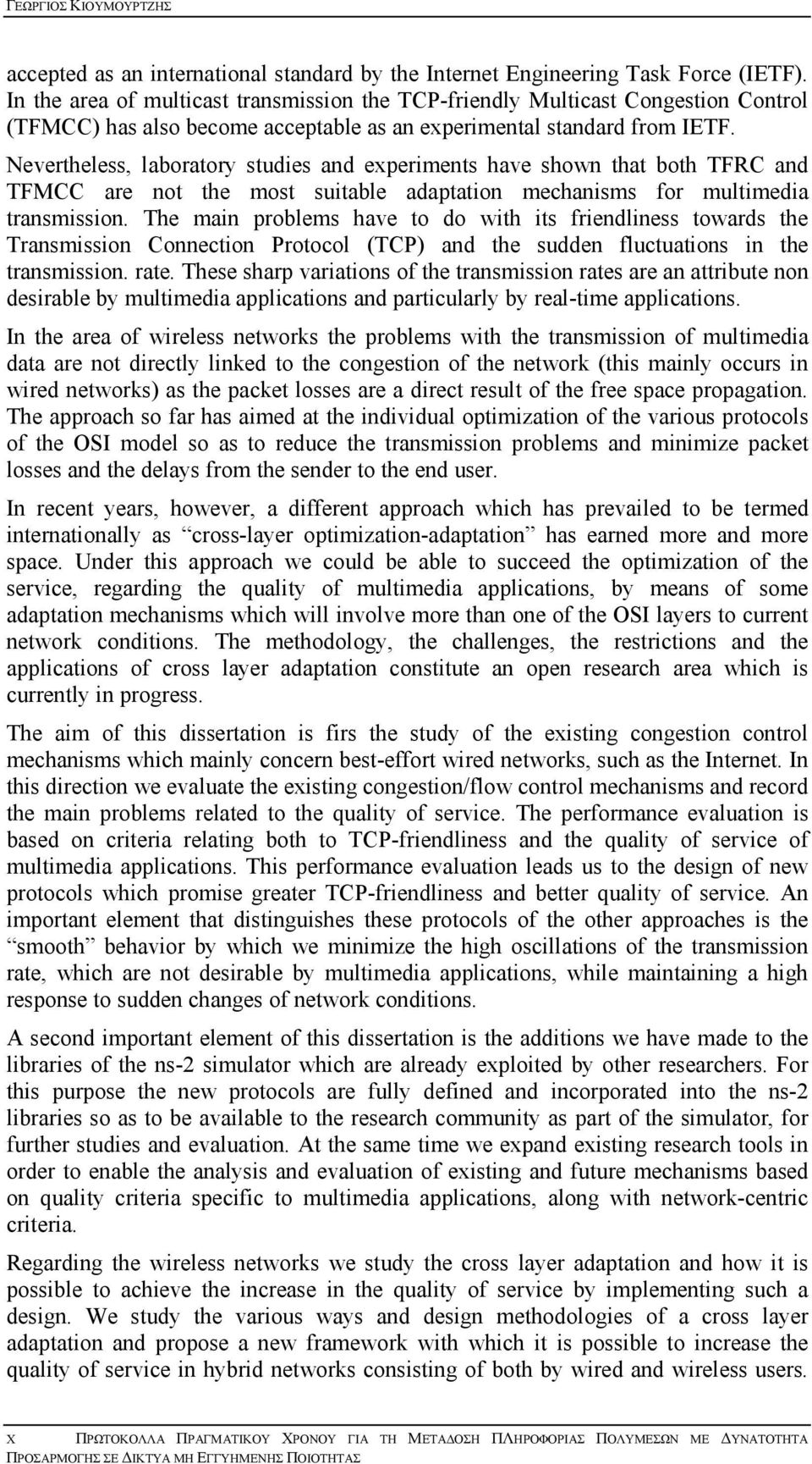 Nevertheless, laboratory studies and experiments have shown that both TFRC and TFMCC are not the most suitable adaptation mechanisms for multimedia transmission.