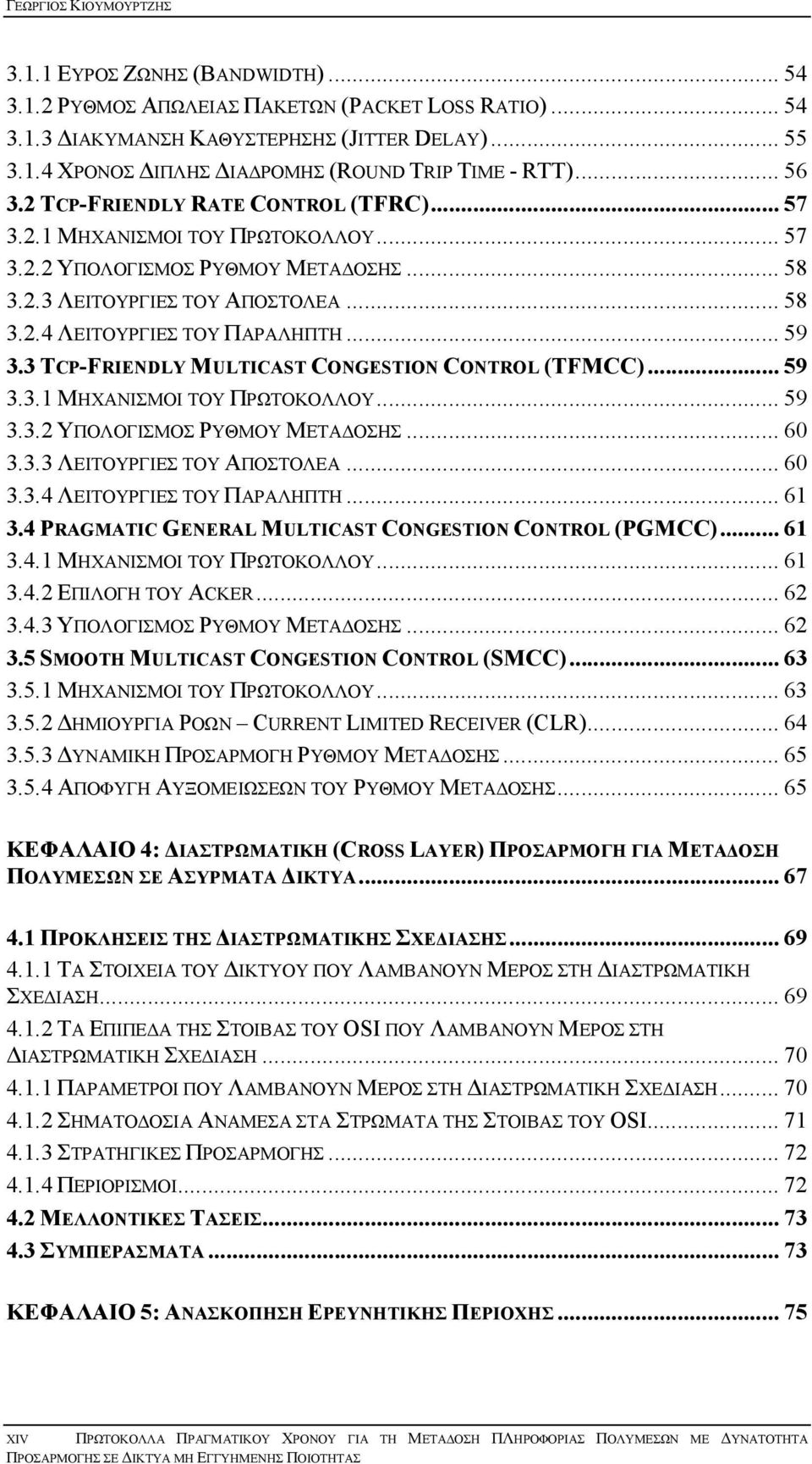 .. 59 3.3 TCP-FRIENDLY MULTICAST CONGESTION CONTROL (TFMCC)... 59 3.3.1 ΜΗΧΑΝΙΣΜΟΙ ΤΟΥ ΠΡΩΤΟΚΟΛΛΟΥ... 59 3.3.2 ΥΠΟΛΟΓΙΣΜΟΣ ΡΥΘΜΟΥ ΜΕΤΑ ΟΣΗΣ... 60 3.3.3 ΛΕΙΤΟΥΡΓΙΕΣ ΤΟΥ ΑΠΟΣΤΟΛΕΑ... 60 3.3.4 ΛΕΙΤΟΥΡΓΙΕΣ ΤΟΥ ΠΑΡΑΛΗΠΤΗ.