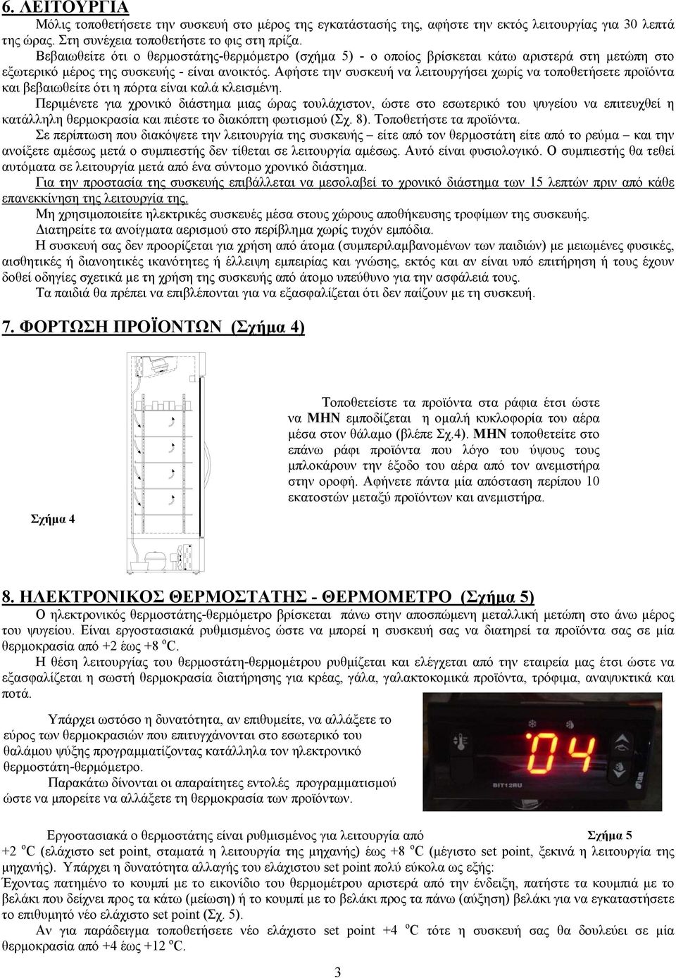 Αφήστε την συσκευή να λειτουργήσει χωρίς να τοποθετήσετε προϊόντα και βεβαιωθείτε ότι η πόρτα είναι καλά κλεισµένη.