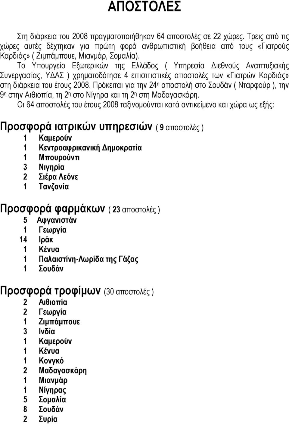 Το Υπουργείο Εξωτερικών της Ελλάδος ( Υπηρεσία Διεθνούς Αναπτυξιακής Συνεργασίας, ΥΔΑΣ ) χρηματοδότησε 4 επισιτιστικές αποστολές των «Γιατρών Καρδιάς» στη διάρκεια του έτους 2008.