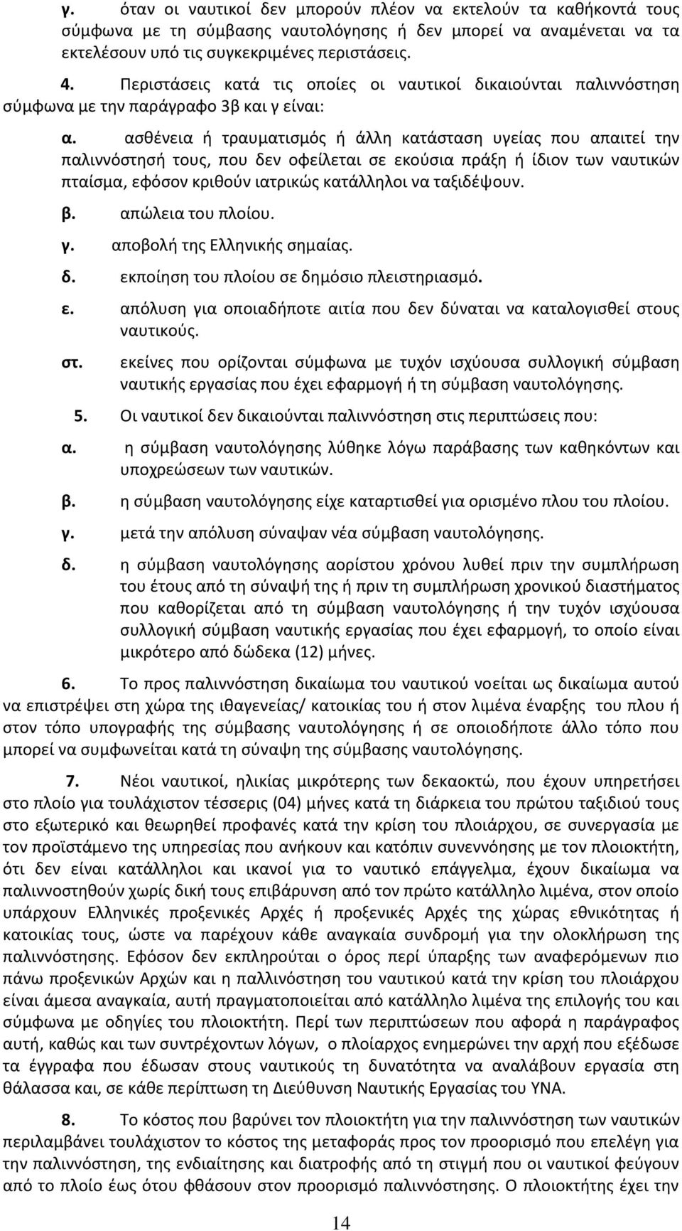 ασθένεια ή τραυματισμός ή άλλη κατάσταση υγείας που απαιτεί την παλιννόστησή τους, που δεν οφείλεται σε εκούσια πράξη ή ίδιον των ναυτικών πταίσμα, εφόσον κριθούν ιατρικώς κατάλληλοι να ταξιδέψουν. β.