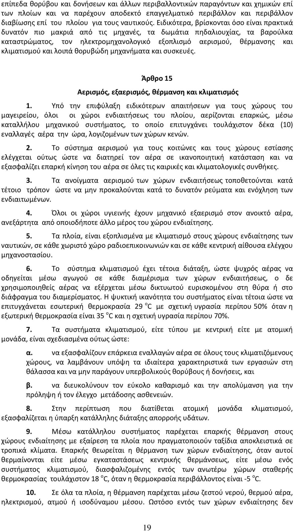 Ειδικότερα, βρίσκονται όσο είναι πρακτικά δυνατόν πιο μακριά από τις μηχανές, τα δωμάτια πηδαλιουχίας, τα βαρούλκα καταστρώματος, τον ηλεκτρομηχανολογικό εξοπλισμό αερισμού, θέρμανσης και κλιματισμού