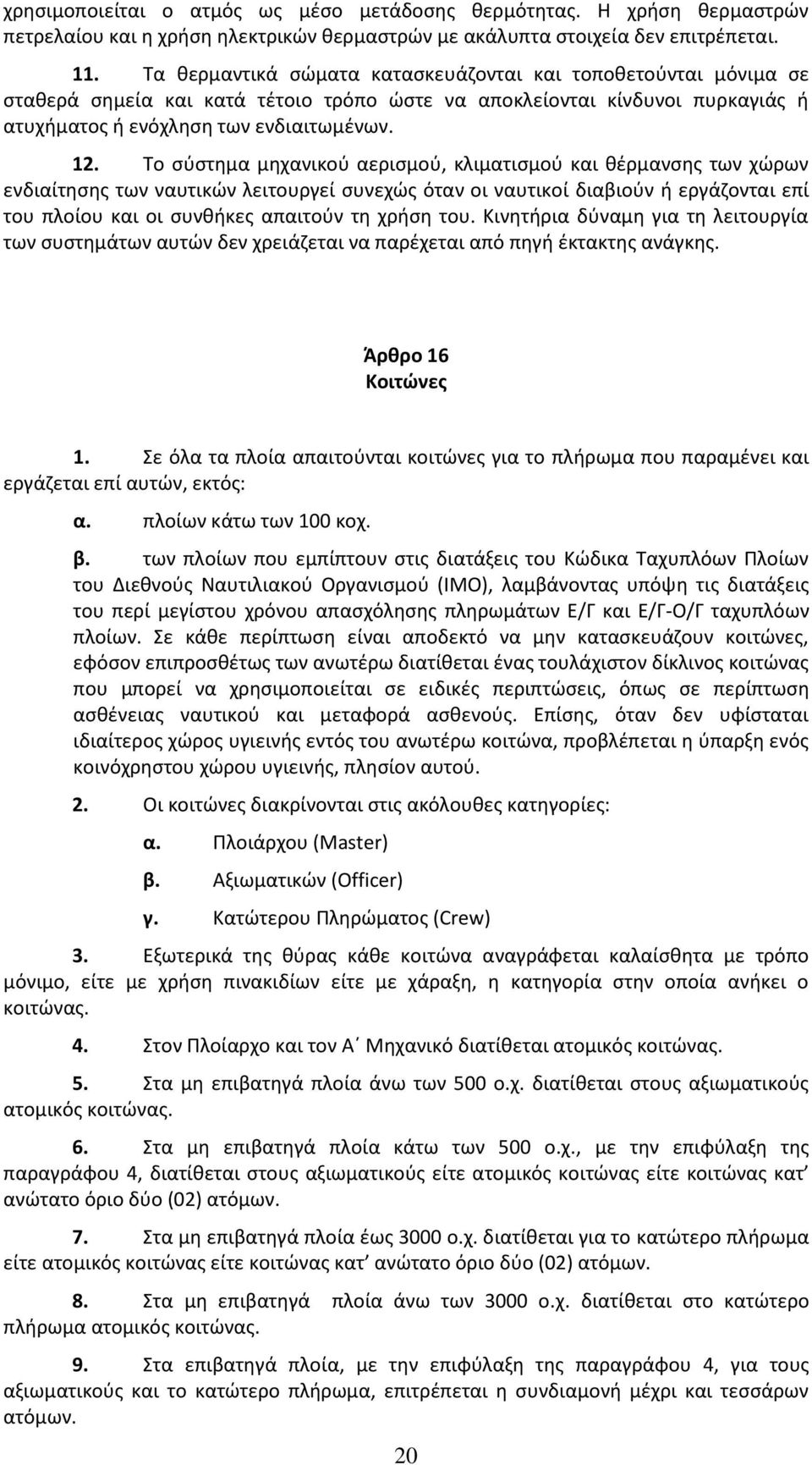 Το σύστημα μηχανικού αερισμού, κλιματισμού και θέρμανσης των χώρων ενδιαίτησης των ναυτικών λειτουργεί συνεχώς όταν οι ναυτικοί διαβιούν ή εργάζονται επί του πλοίου και οι συνθήκες απαιτούν τη χρήση