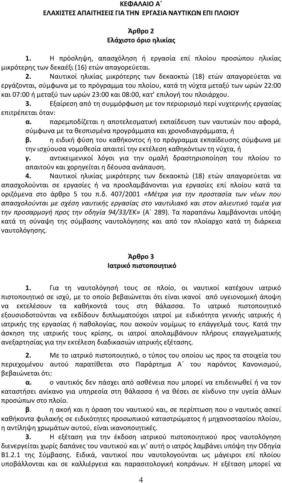 Ναυτικοί ηλικίας μικρότερης των δεκαοκτώ (18) ετών απαγορεύεται να εργάζονται, σύμφωνα με το πρόγραμμα του πλοίου, κατά τη νύχτα μεταξύ των ωρών 22:00 και 07:00 ή μεταξύ των ωρών 23:00 και 08:00, κατ