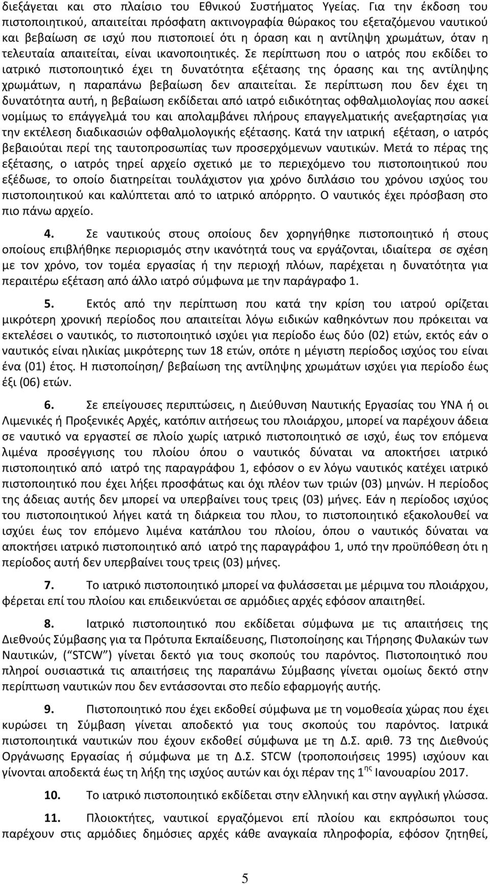 απαιτείται, είναι ικανοποιητικές. Σε περίπτωση που ο ιατρός που εκδίδει το ιατρικό πιστοποιητικό έχει τη δυνατότητα εξέτασης της όρασης και της αντίληψης χρωμάτων, η παραπάνω βεβαίωση δεν απαιτείται.