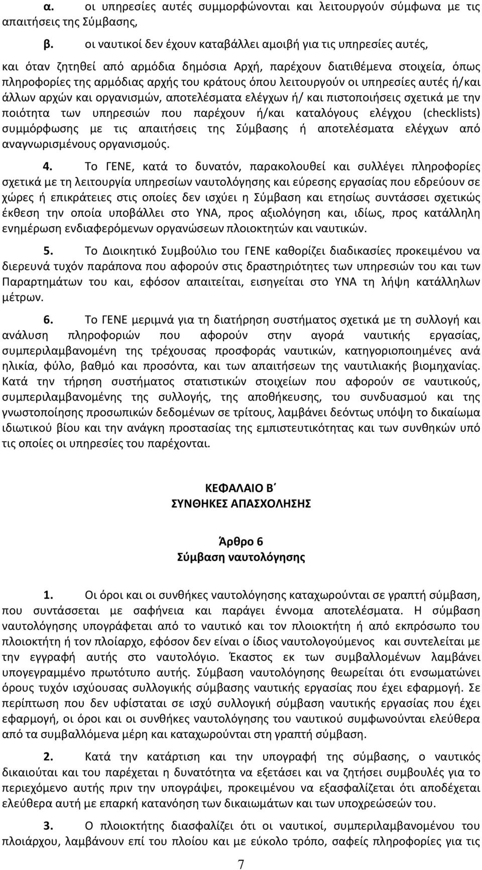 λειτουργούν οι υπηρεσίες αυτές ή/και άλλων αρχών και οργανισμών, αποτελέσματα ελέγχων ή/ και πιστοποιήσεις σχετικά με την ποιότητα των υπηρεσιών που παρέχουν ή/και καταλόγους ελέγχου (checklists)