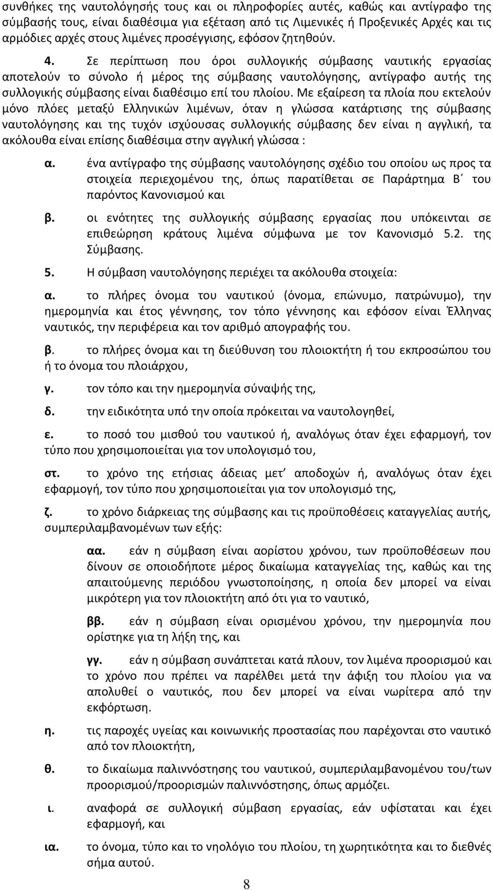 Σε περίπτωση που όροι συλλογικής σύμβασης ναυτικής εργασίας αποτελούν το σύνολο ή μέρος της σύμβασης ναυτολόγησης, αντίγραφο αυτής της συλλογικής σύμβασης είναι διαθέσιμο επί του πλοίου.