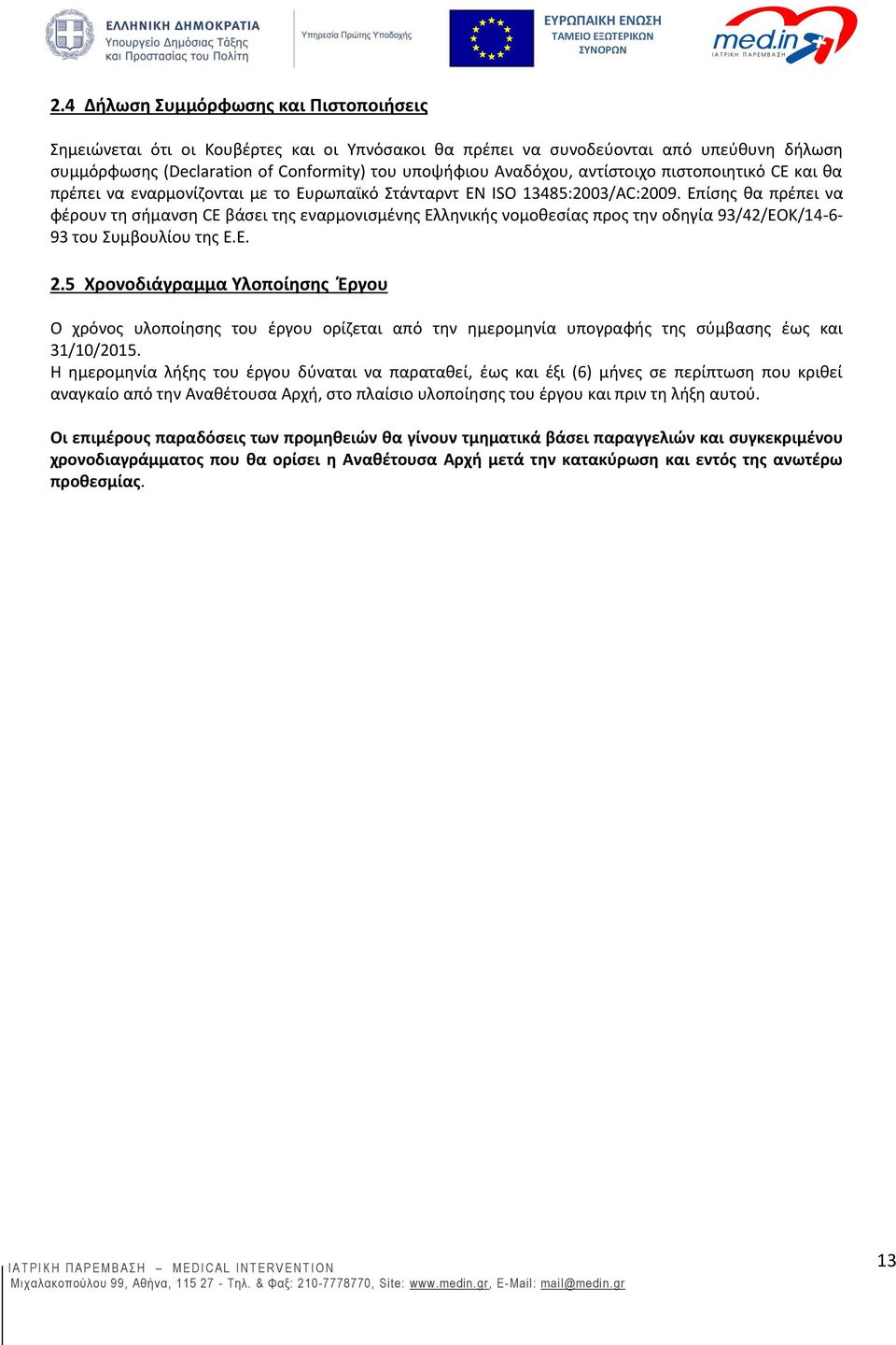 Επίσης θα πρέπει να φέρουν τη σήμανση CE βάσει της εναρμονισμένης Ελληνικής νομοθεσίας προς την οδηγία 93/42/ΕΟΚ/14-6- 93 του Συμβουλίου της Ε.Ε. 2.