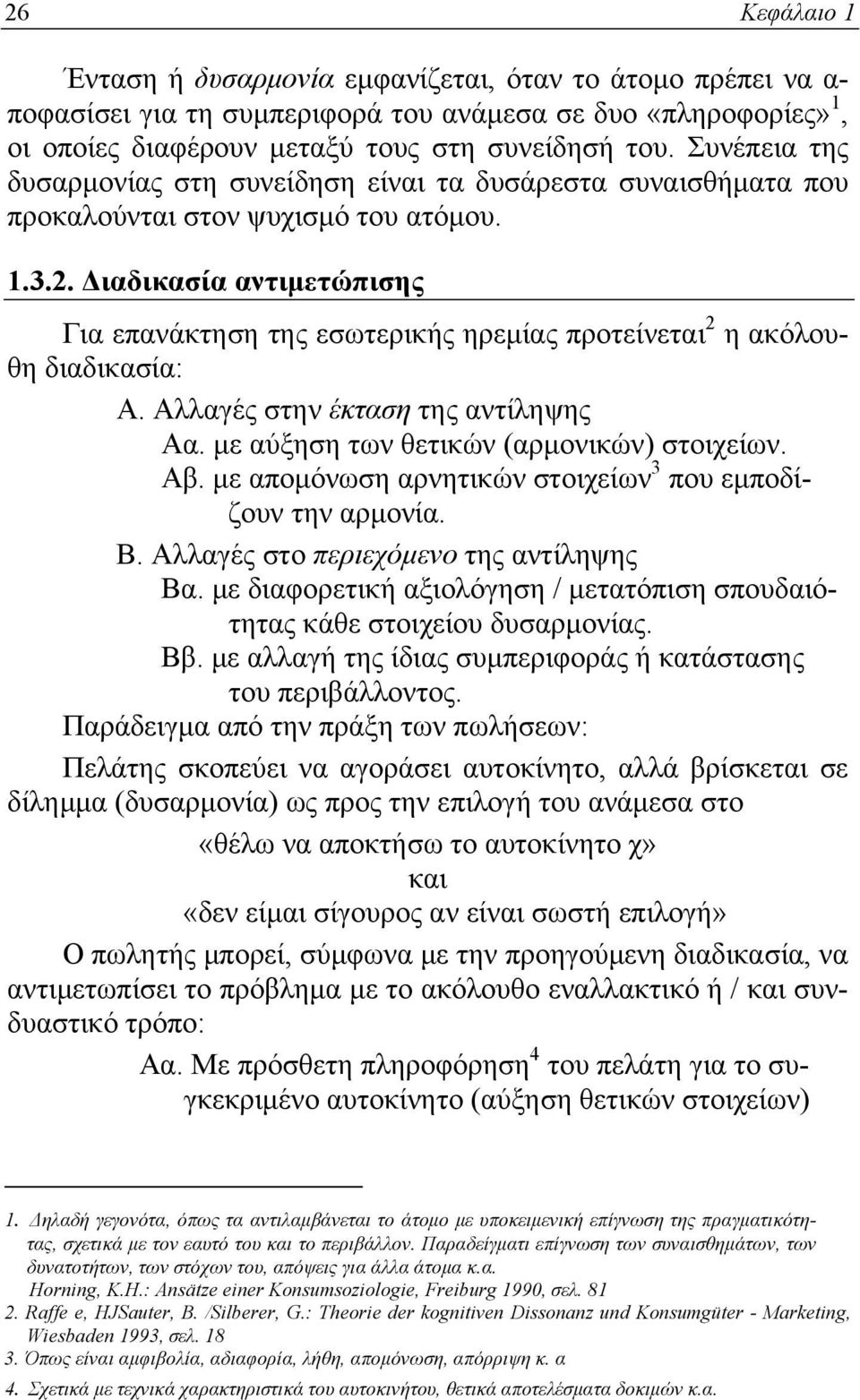 Διαδικασία αντιμετώπισης Για επανάκτηση της εσωτερικής ηρεμίας προτείνεται 2 η ακόλουθη διαδικασία: Α. Αλλαγές στην έκταση της αντίληψης Αα. με αύξηση των θετικών (αρμονικών) στοιχείων. Αβ.