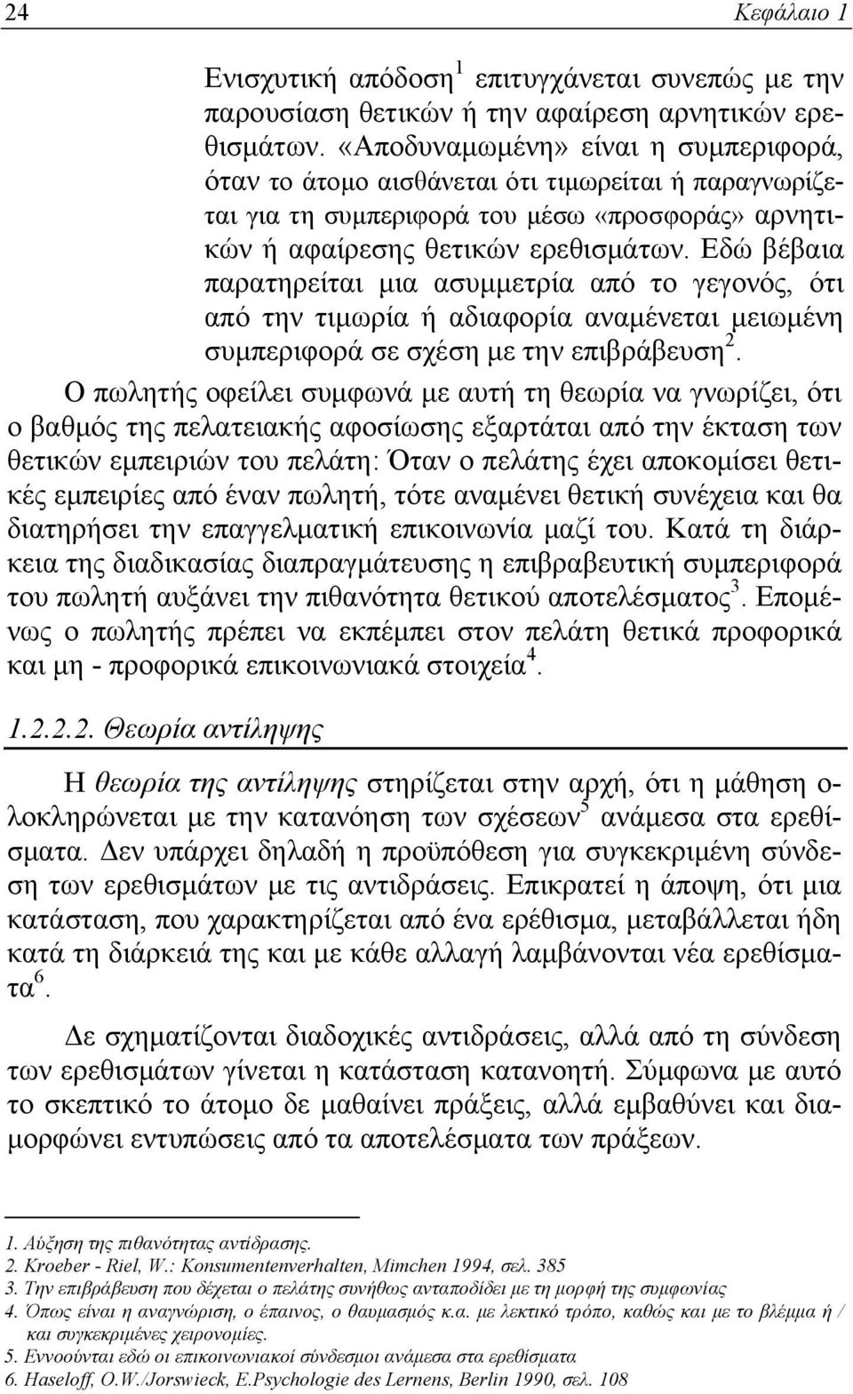 Εδώ βέβαια παρατηρείται μια ασυμμετρία από το γεγονός, ότι από την τιμωρία ή αδιαφορία αναμένεται μειωμένη συμπεριφορά σε σχέση με την επιβράβευση 2.