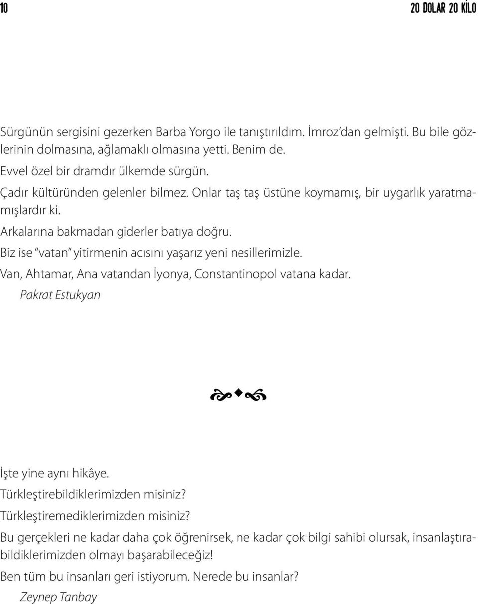 Biz ise vatan yitirmenin acısını yaşarız yeni nesillerimizle. Van, Ahtamar, Ana vatandan İyonya, Constantinopol vatana kadar. Pakrat Estukyan İşte yine aynı hikâye.