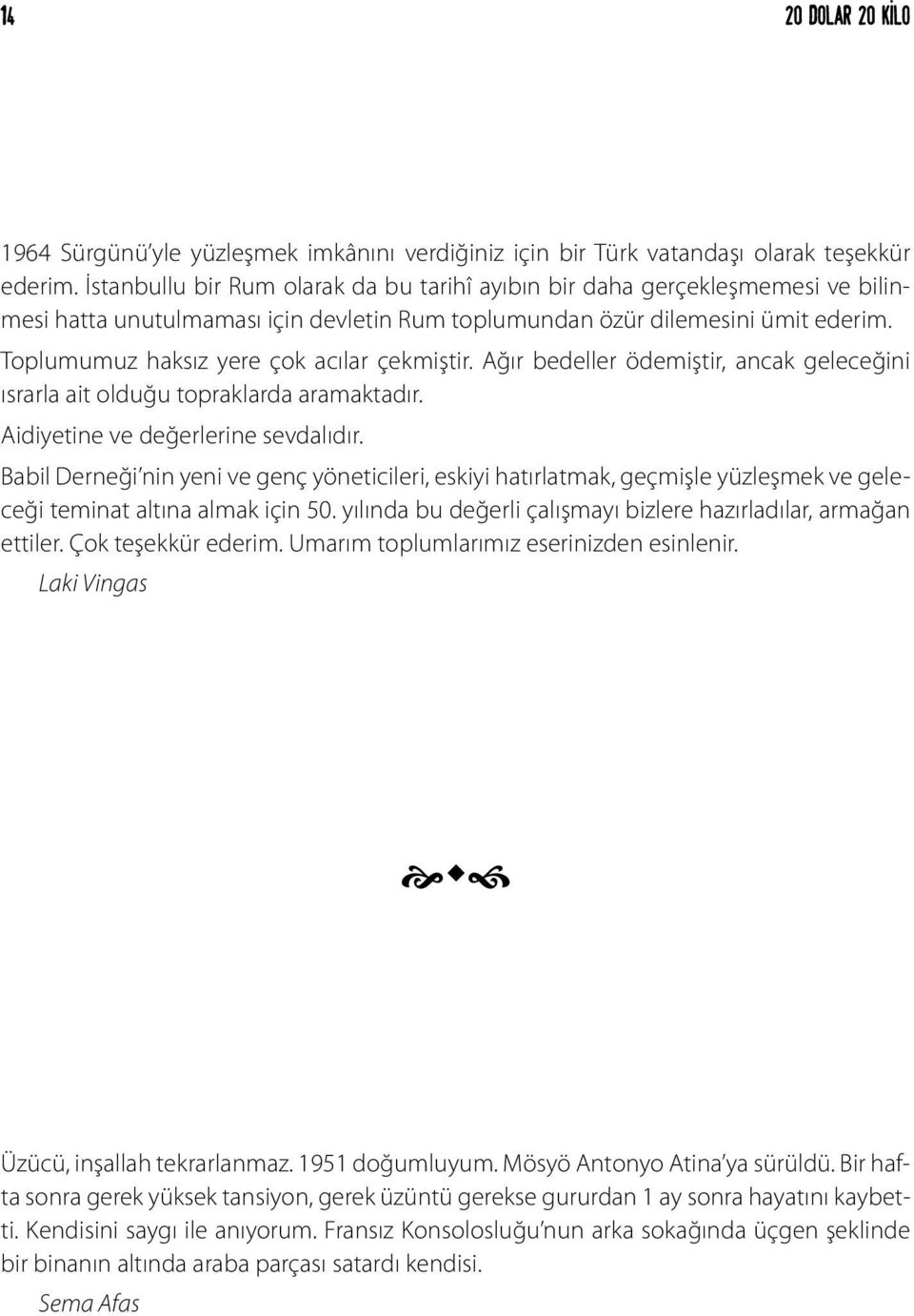 Toplumumuz haksız yere çok acılar çekmiştir. Ağır bedeller ödemiştir, ancak geleceğini ısrarla ait olduğu topraklarda aramaktadır. Aidiyetine ve değerlerine sevdalıdır.