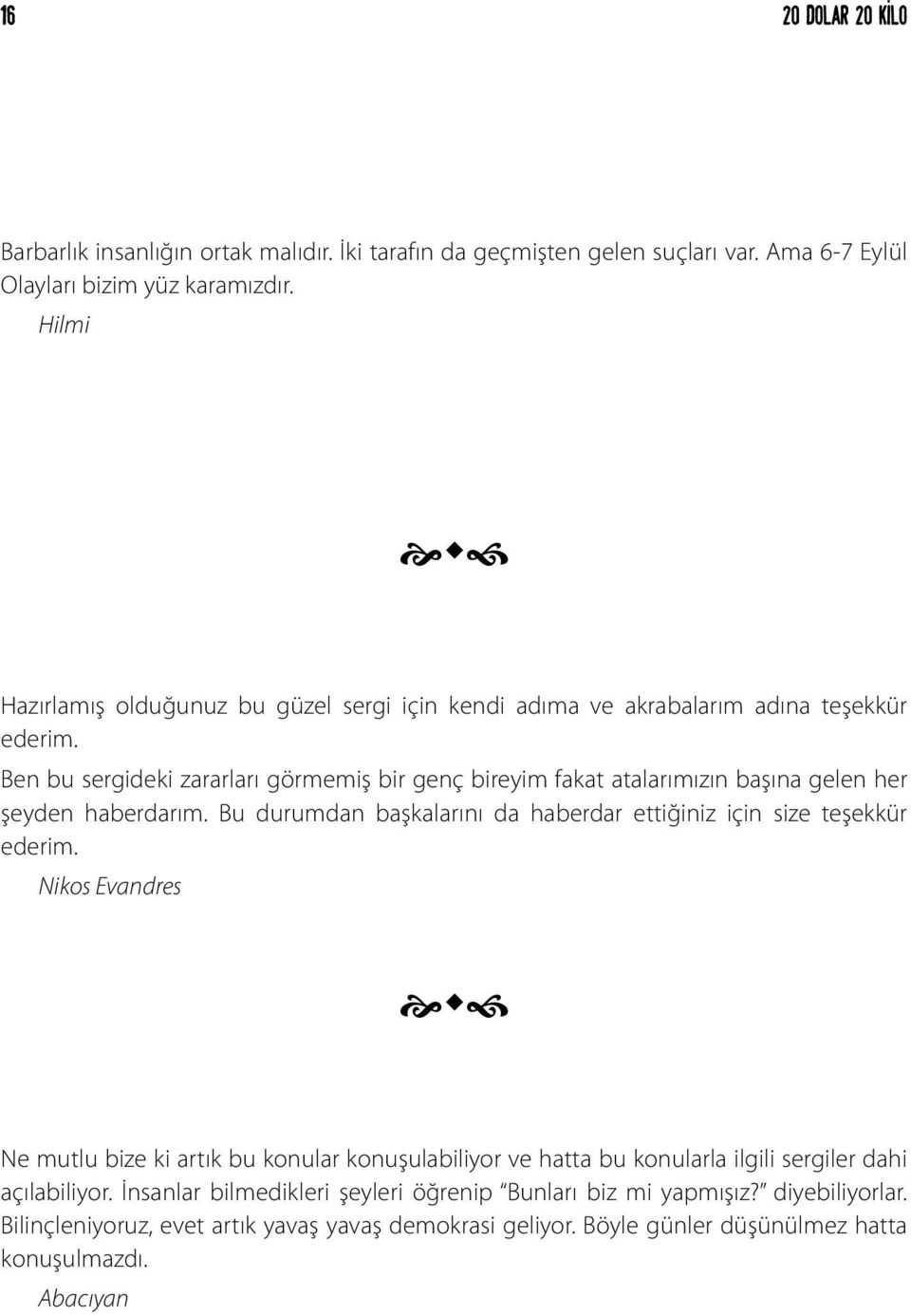 Ben bu sergideki zararları görmemiş bir genç bireyim fakat atalarımızın başına gelen her şeyden haberdarım. Bu durumdan başkalarını da haberdar ettiğiniz için size teşekkür ederim.