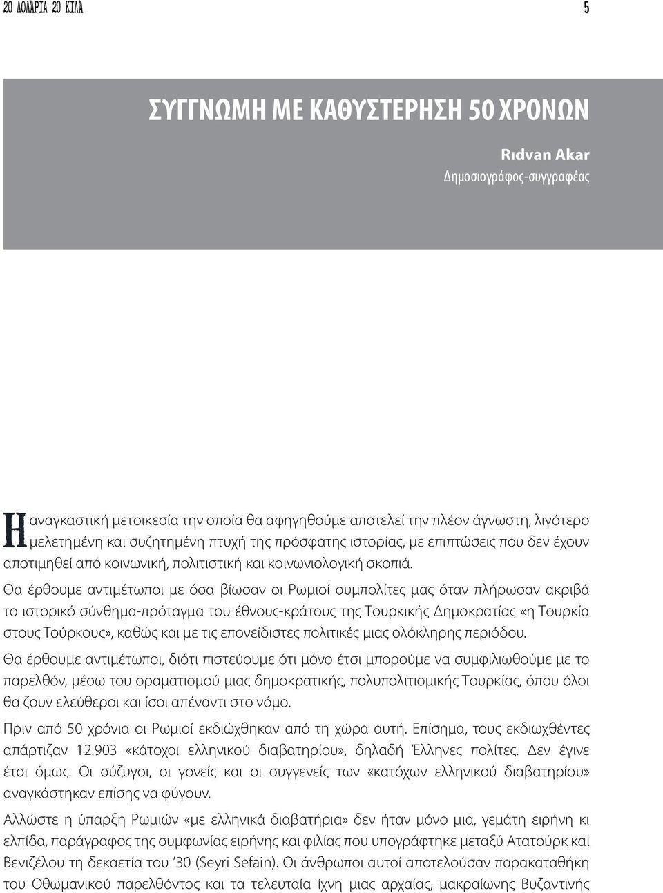 Θα έρθουμε αντιμέτωποι με όσα βίωσαν οι Ρωμιοί συμπολίτες μας όταν πλήρωσαν ακριβά το ιστορικό σύνθημα-πρόταγμα του έθνους-κράτους της Τουρκικής Δημοκρατίας «η Τουρκία στους Τούρκους», καθώς και με