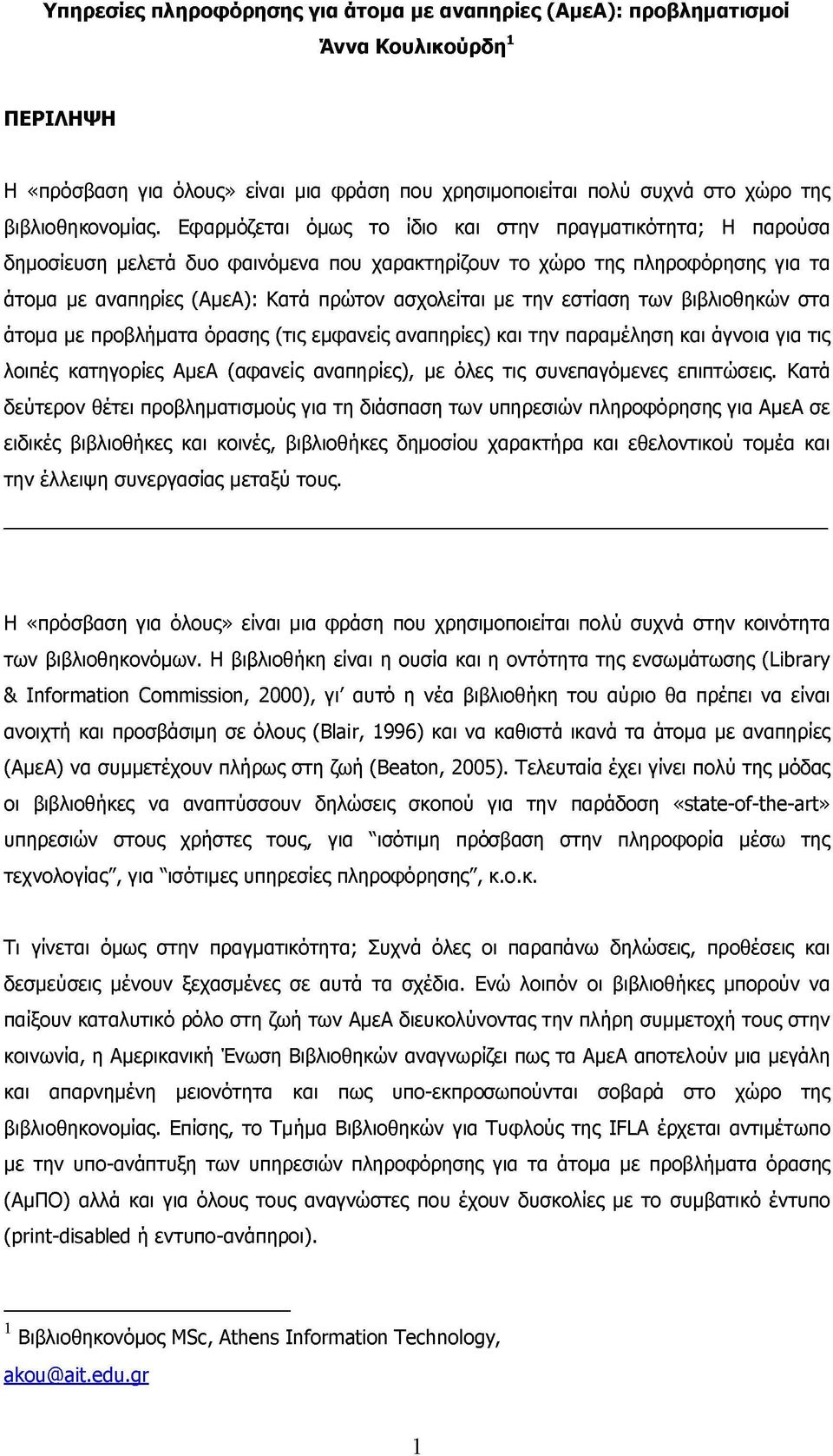 εστίαση των βιβλιοθηκών στα άτομα με προβλήματα όρασης (τις εμφανείς αναπηρίες) και την παραμέληση και άγνοια για τις λοιπές κατηγορίες ΑμεΑ (αφανείς αναπηρίες), με όλες τις συνεπαγόμενες επιπτώσεις.