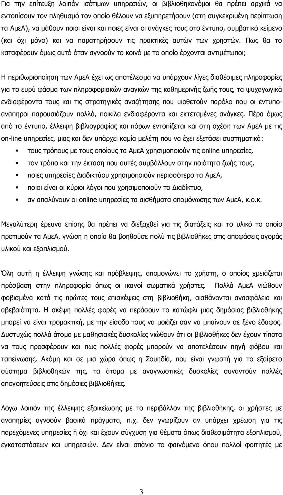 Πως θα το καταφέρουν όμως αυτό όταν αγνοούν το κοινό με το οποίο έρχονται αντιμέτωποι; Η περιθωριοποίηση των ΑμεΑ έχει ως αποτέλεσμα να υπάρχουν λίγες διαθέσιμες πληροφορίες για το ευρύ φάσμα των