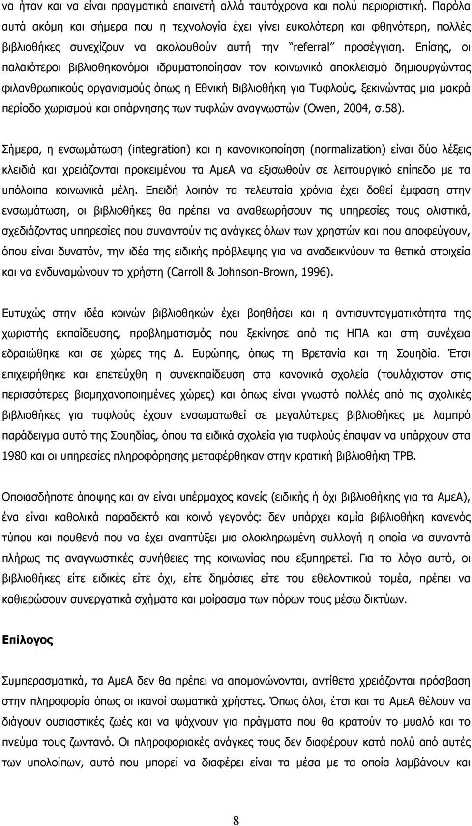 Επίσης, οι παλαιότεροι βιβλιοθηκονόμοι ιδρυματοποίησαν τον κοινωνικό αποκλεισμό δημιουργώντας φιλανθρωπικούς οργανισμούς όπως η Εθνική Βιβλιοθήκη για Τυφλούς, ξεκινώντας μια μακρά περίοδο χωρισμού