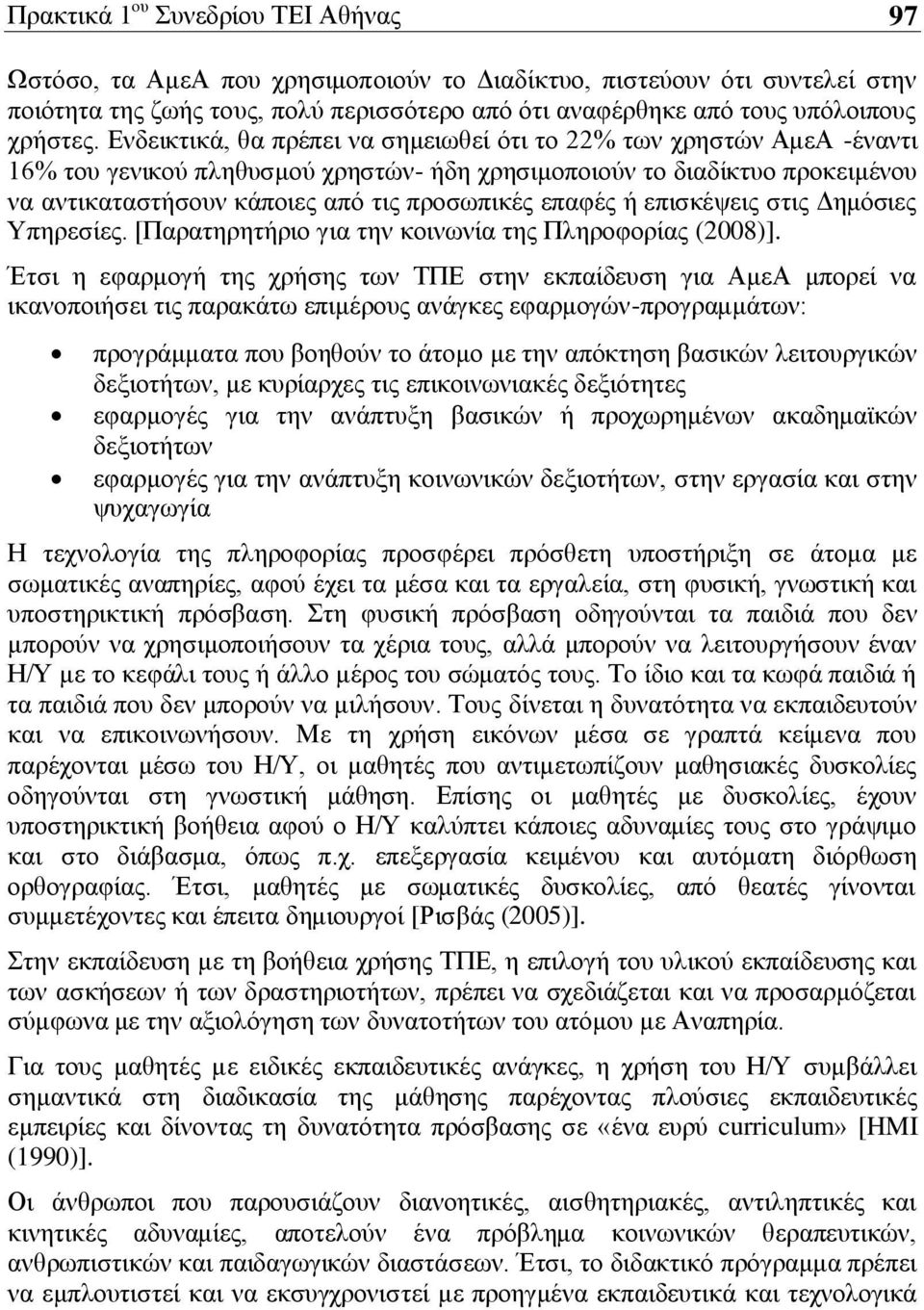 Ενδεικτικά, θα πρέπει να σημειωθεί ότι το 22% των χρηστών ΑμεΑ -έναντι 16% του γενικού πληθυσμού χρηστών- ήδη χρησιμοποιούν το διαδίκτυο προκειμένου να αντικαταστήσουν κάποιες από τις προσωπικές