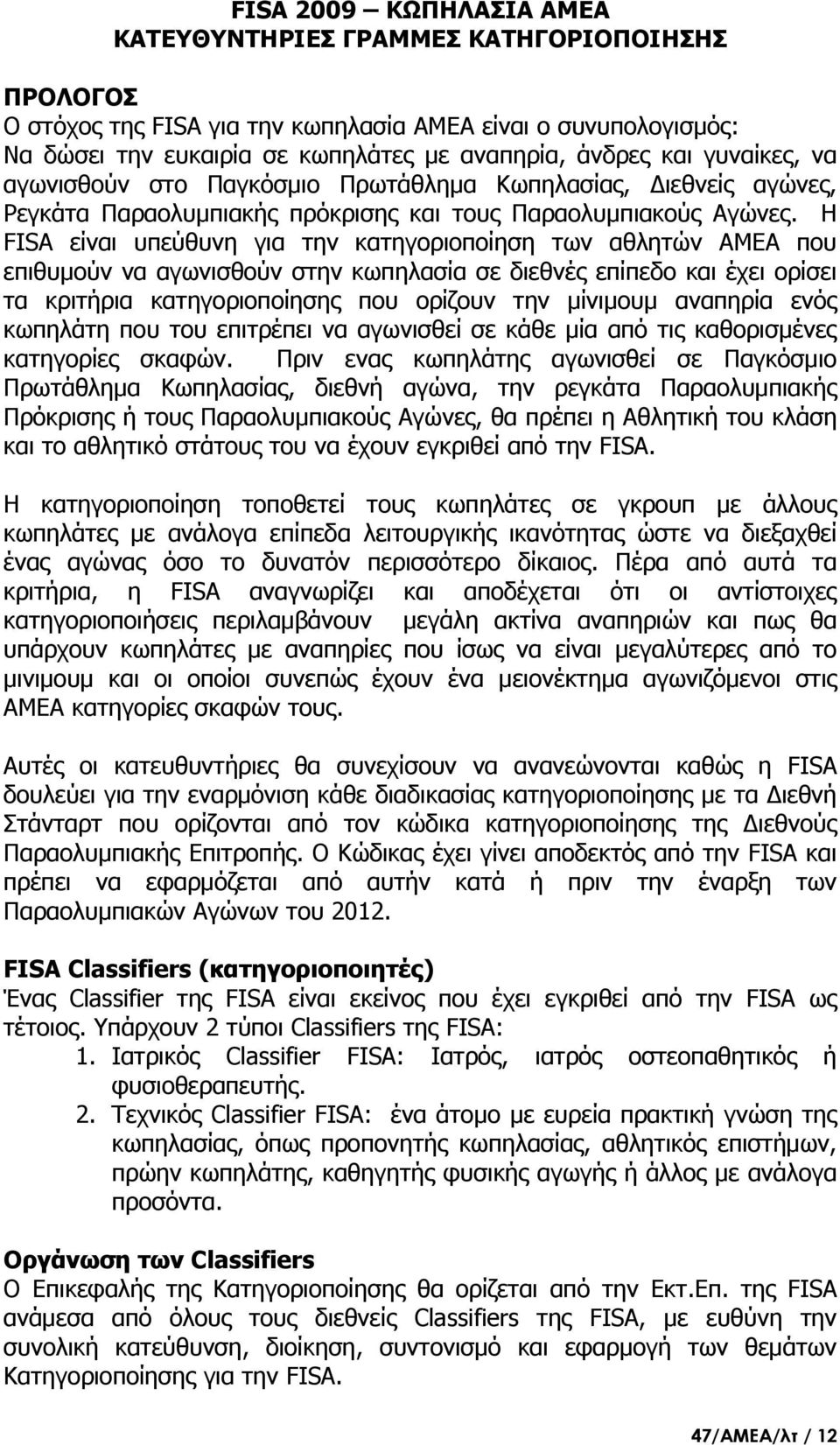 Η FISA είναι υπεύθυνη για την κατηγοριοποίηση των αθλητών ΑΜΕΑ που επιθυμούν να αγωνισθούν στην κωπηλασία σε διεθνές επίπεδο και έχει ορίσει τα κριτήρια κατηγοριοποίησης που ορίζουν την μίνιμουμ