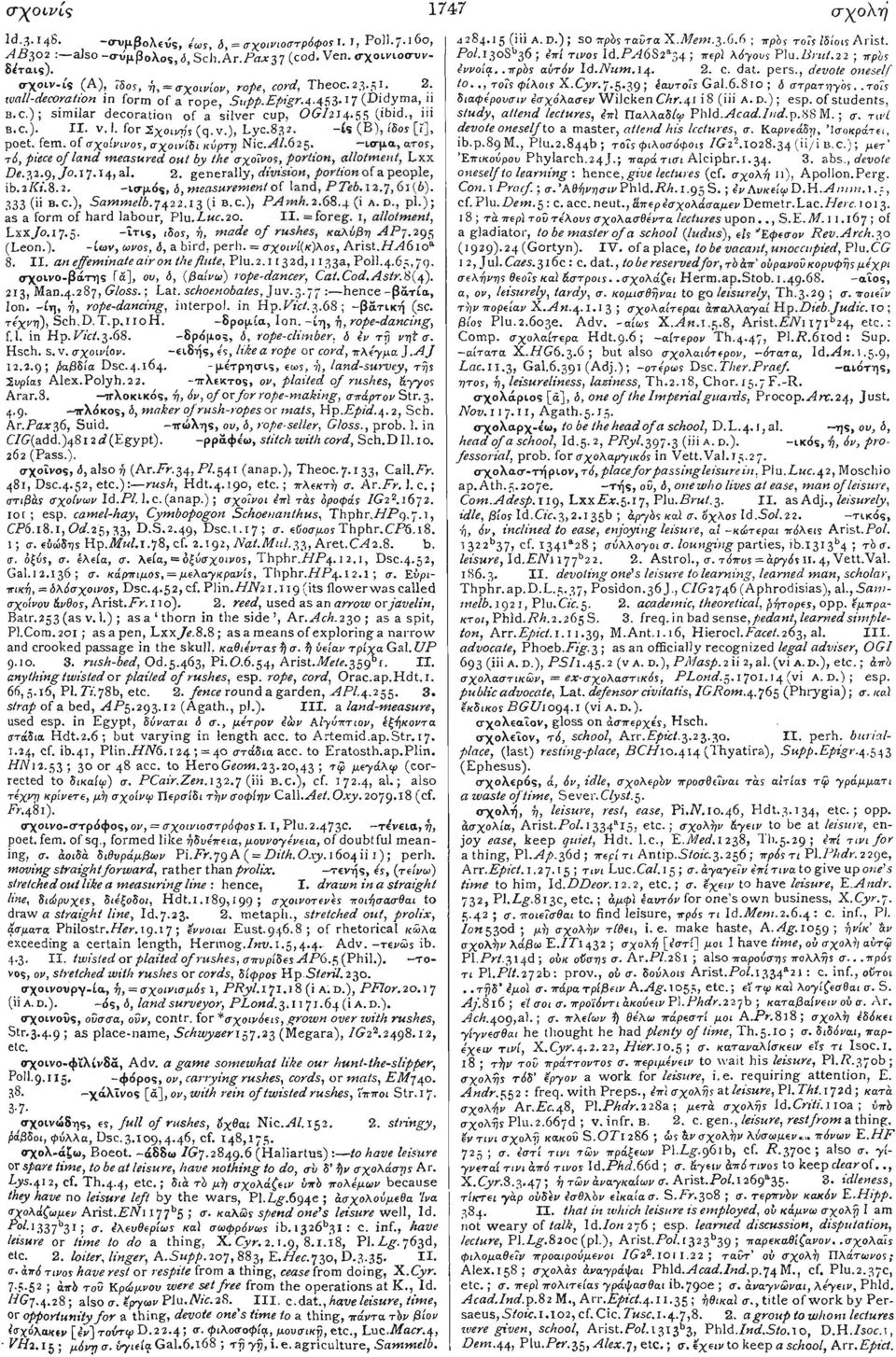 v. 1. for 2χοινής (q. v.), Lyc.832. -is (Β), ίδος [1], poet. fem. of σχοί'vivos, σχοινίδι κΰρτν Nic.^4/.625 -ισμα, ατός, τό, piece of land measured out by the σχο ΐνος, portion, allotment, Lxx Pi.32.9, /0.