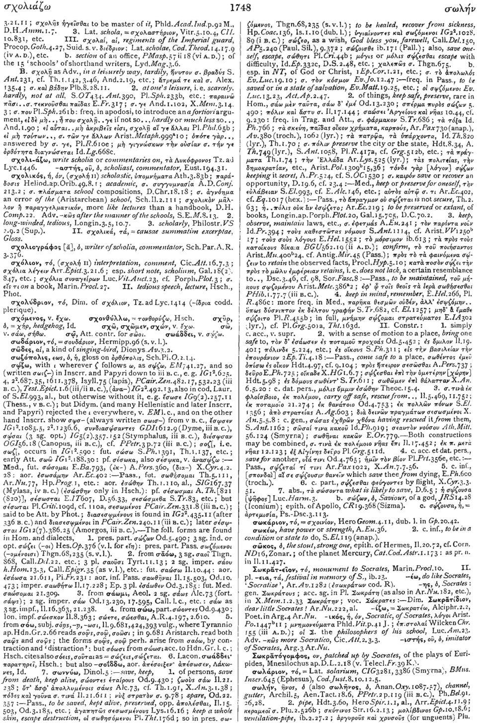 ) ; of the 15 'schools'ofshorthand writers, Lyd.Mag.3.6. Β. σχολτ) as Adv., in a leisurely way, tardily, ήνυτον σ. βραδύς S. Ant. 231, cf. TH.1.142,3.46, And.2.19, etc.; ST ρεμά τε καϊ σ. Alex, '35*4!