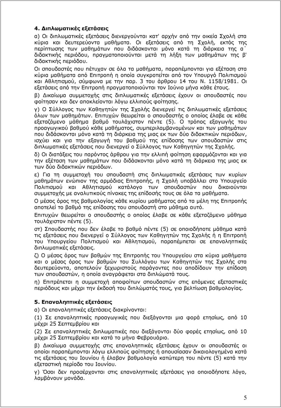 Οι σπουδαστές που πέτυχαν σε όλα τα μαθήματα, παραπέμπονται για εξέταση στα κύρια μαθήματα από Επιτροπή η οποία συγκροτείται από τον Υπουργό Πολιτισμού και Αθλητισμού, σύμφωνα με την παρ.