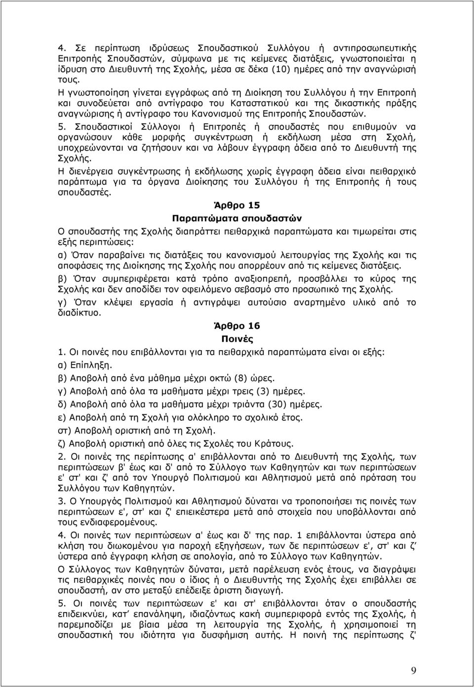 Η γνωστοποίηση γίνεται εγγράφως από τη Διοίκηση του Συλλόγου ή την Επιτροπή και συνοδεύεται από αντίγραφο του Καταστατικού και της δικαστικής πράξης αναγνώρισης ή αντίγραφο του Κανονισμού της