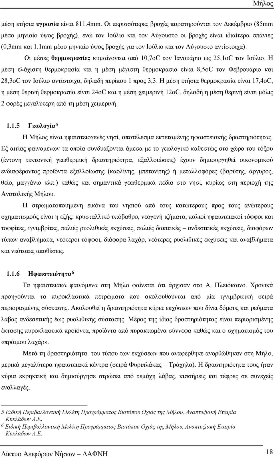 Η μέση ελάχιστη θερμοκρασία και η μέση μέγιστη θερμοκρασία είναι 8,5οC τον Φεβρουάριο και 28,3οC τον Ιούλιο αντίστοιχα, δηλαδή περίπου 1 προς 3,3.