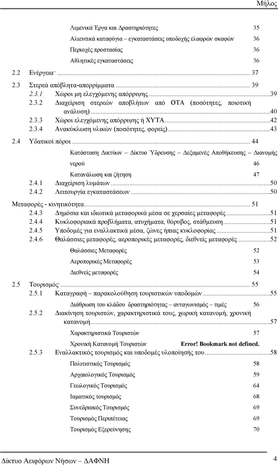 ..43 2.4 Υδατικοί πόροι... 44 Κατάσταση Δικτύων Δίκτυο Ύδρευσης Δεξαμενές Αποθήκευσης Διανομής νερού 46 Κατανάλωση και ζήτηση 47 2.4.1 Διαχείριση λυμάτων...50 2.4.2 Λειτουργία εγκαταστάσεων.