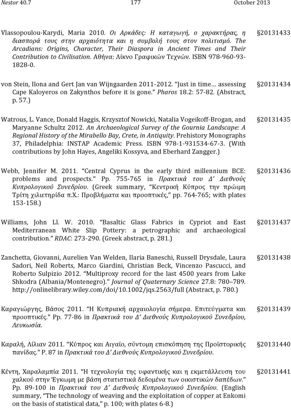 20131433 von Stein, Ilona and Gert Jan van Wijngaarden 2011-2012. Just in time assessing Cape Kaloyeros on Zakynthos before it is gone. Pharos 18.2: 57-82. (Abstract, p. 57.) 20131434 Watrous, L.