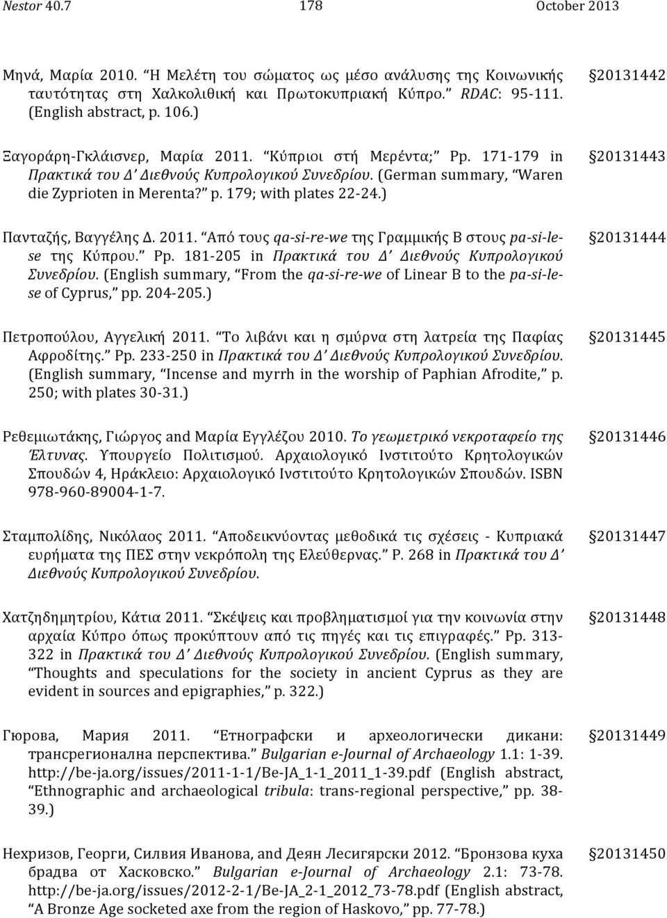 179; with plates 22-24.) 20131443 Πανταζής, Βαγγέλης Δ. 2011. Από τους qa- si- re- we της Γραμμικής Β στους pa- si- le- se της Κύπρου. Pp. 181-205 in Πρακτικά του Δ Διεθνούς Κυπρολογικού Συνεδρίου.