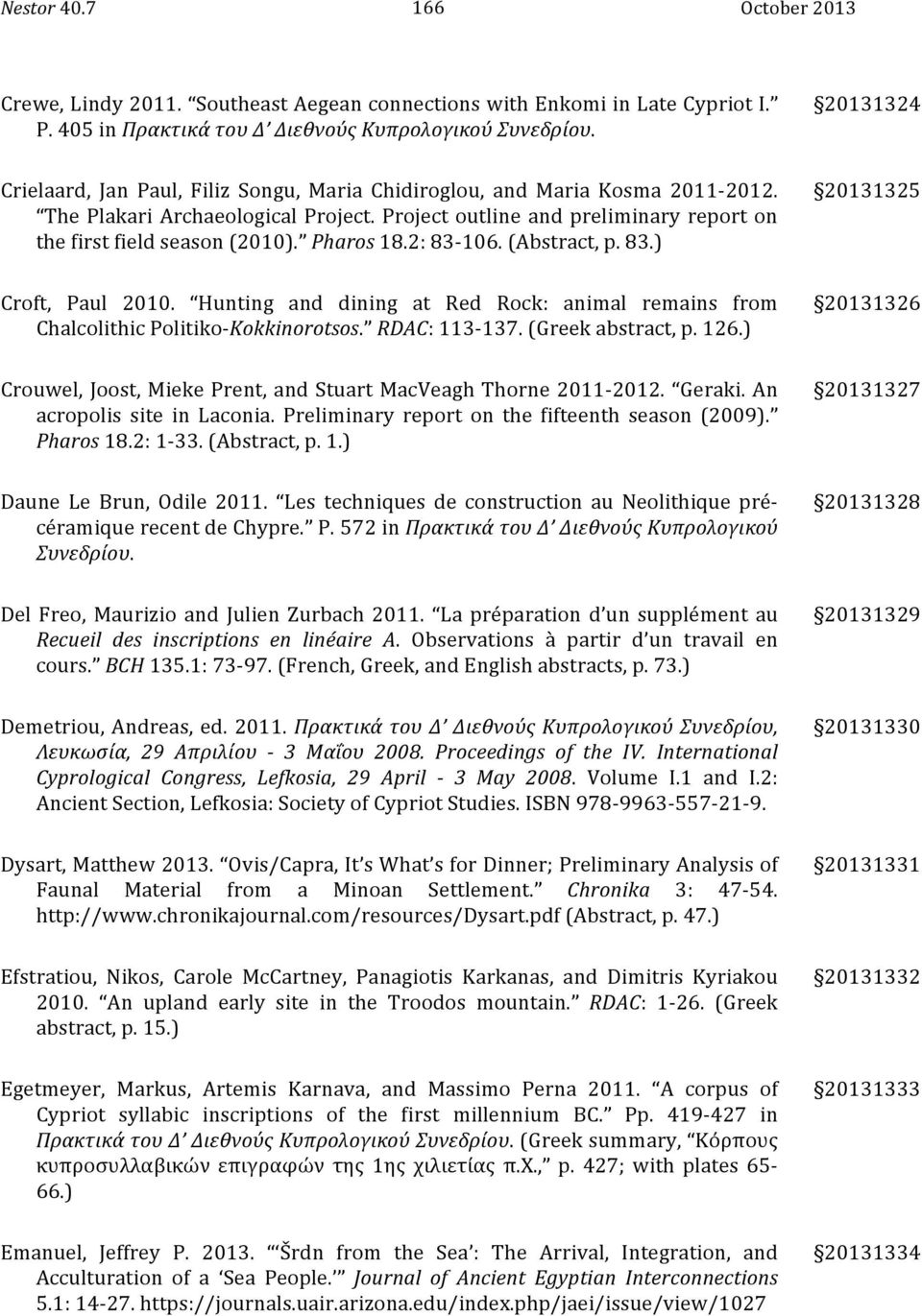 Pharos 18.2: 83-106. (Abstract, p. 83.) 20131325 Croft, Paul 2010. Hunting and dining at Red Rock: animal remains from Chalcolithic Politiko- Kokkinorotsos. RDAC: 113-137. (Greek abstract, p. 126.