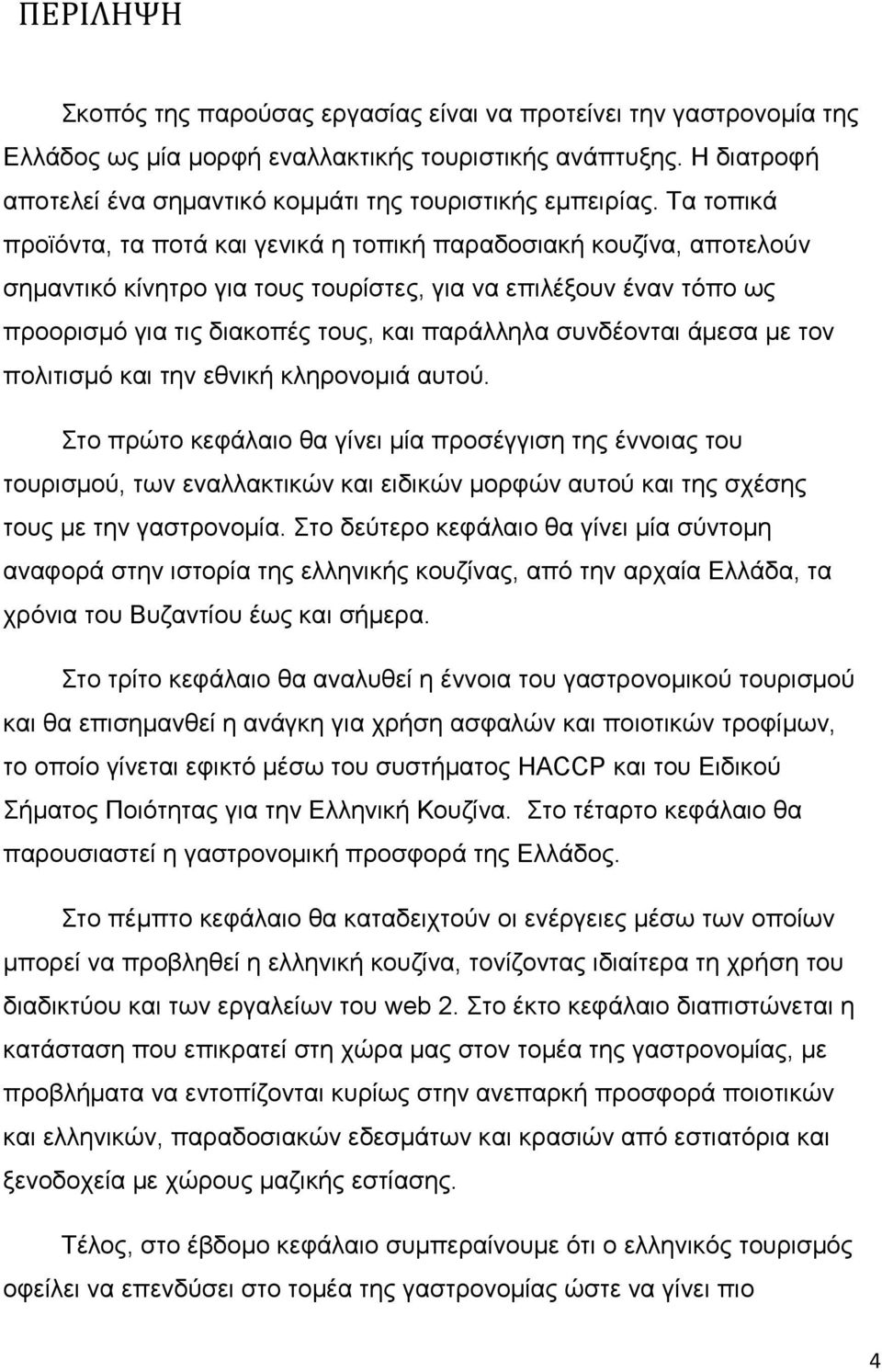 Σα ηνπηθά πξντφληα, ηα πνηά θαη γεληθά ε ηνπηθή παξαδνζηαθή θνπδίλα, απνηεινχλ ζεκαληηθφ θίλεηξν γηα ηνπο ηνπξίζηεο, γηα λα επηιέμνπλ έλαλ ηφπν σο πξννξηζκφ γηα ηηο δηαθνπέο ηνπο, θαη παξάιιεια