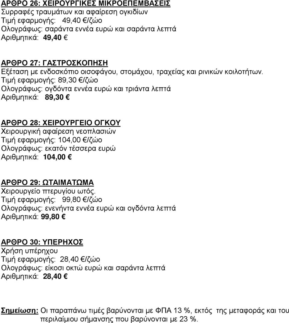 Τιμή εφαρμογής: 89,30 /ζώο Ολογράφως: ογδόντα εννέα ευρώ και τριάντα λεπτά Αριθμητικά: 89,30 ΑΡΘΡΟ 28: ΧΕΙΡΟΥΡΓΕΙΟ ΟΓΚΟΥ Χειρουργική αφαίρεση νεοπλασιών Τιμή εφαρμογής: 104,00 /ζώο Ολογράφως: εκατόν