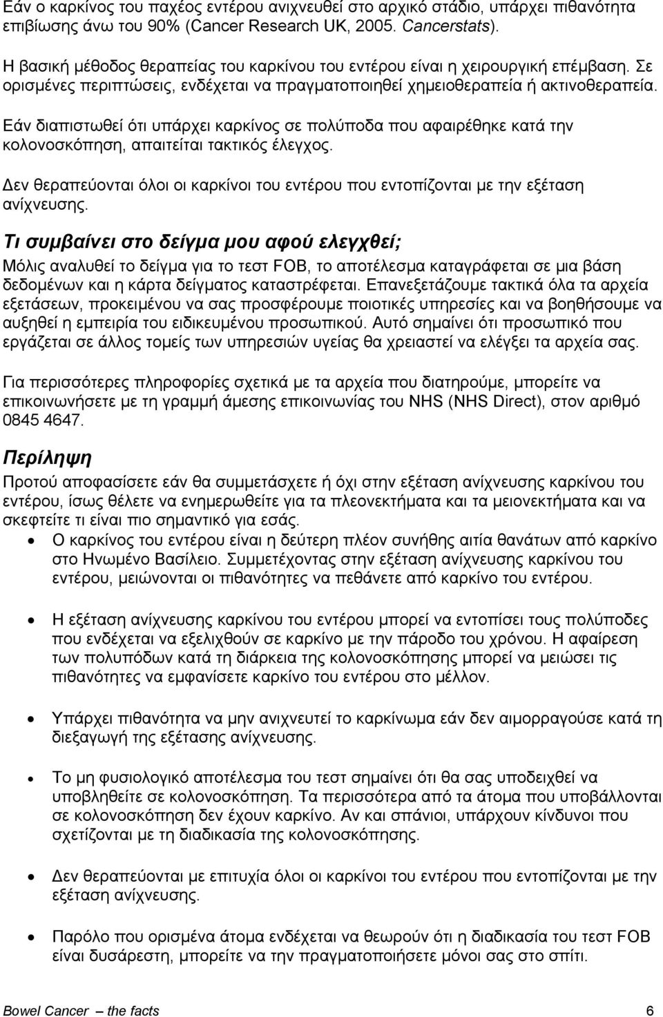 Εάν διαπιστωθεί ότι υπάρχει καρκίνος σε πολύποδα που αφαιρέθηκε κατά την κολονοσκόπηση, απαιτείται τακτικός έλεγχος.