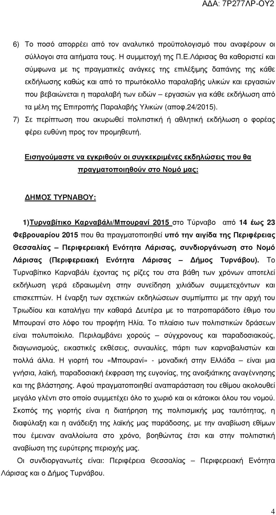 εργασιών για κάθε εκδήλωση από τα µέλη της Επιτροπής Παραλαβής Υλικών (αποφ.24/2015). 7) Σε περίπτωση που ακυρωθεί πολιτιστική ή αθλητική εκδήλωση ο φορέας φέρει ευθύνη προς τον προµηθευτή.