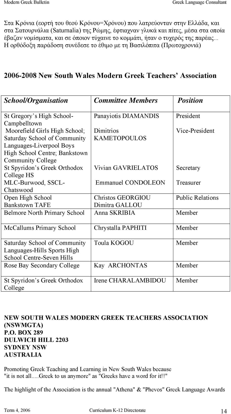 .. Η ορθόδοξη παράδοση συνέδεσε το έθιμο με τη Βασιλόπιτα (Πρωτοχρονιά) 2006-2008 New South Wales Modern Greek Teachers Association School/Organisation Committee Members Position St Gregory s High