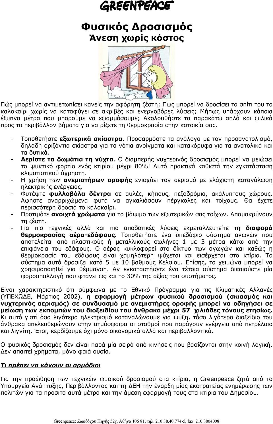 - Τοποθετήστε εξωτερικά σκίαστρα. Προσαρµόστε τα ανάλογα µε τον προσανατολισµό, δηλαδή οριζόντια σκίαστρα για τα νότια ανοίγµατα και κατακόρυφα για τα ανατολικά και τα δυτικά.