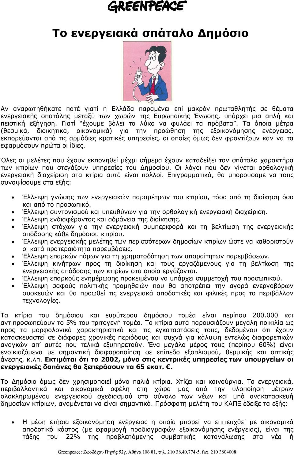 Τα όποια µέτρα (θεσµικά, διοικητικά, οικονοµικά) για την προώθηση της εξοικονόµησης ενέργειας, εκπορεύονται από τις αρµόδιες κρατικές υπηρεσίες, οι οποίες όµως δεν φροντίζουν καν να τα εφαρµόσουν