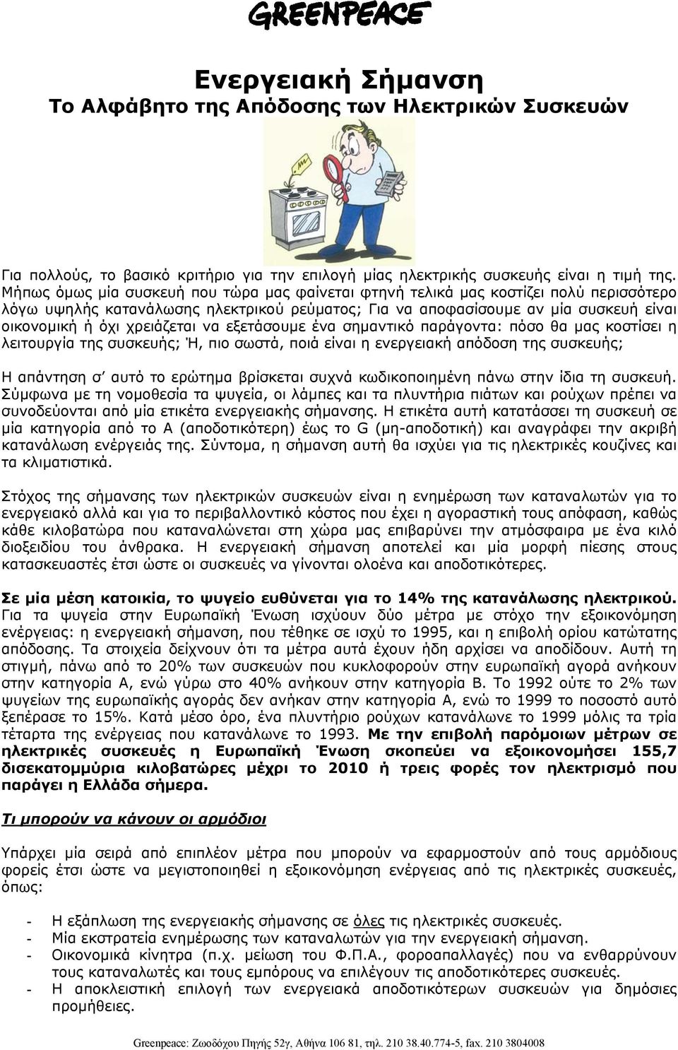 χρειάζεται να εξετάσουµε ένα σηµαντικό παράγοντα: πόσο θα µας κοστίσει η λειτουργία της συσκευής; Ή, πιο σωστά, ποιά είναι η ενεργειακή απόδοση της συσκευής; Η απάντηση σ αυτό το ερώτηµα βρίσκεται