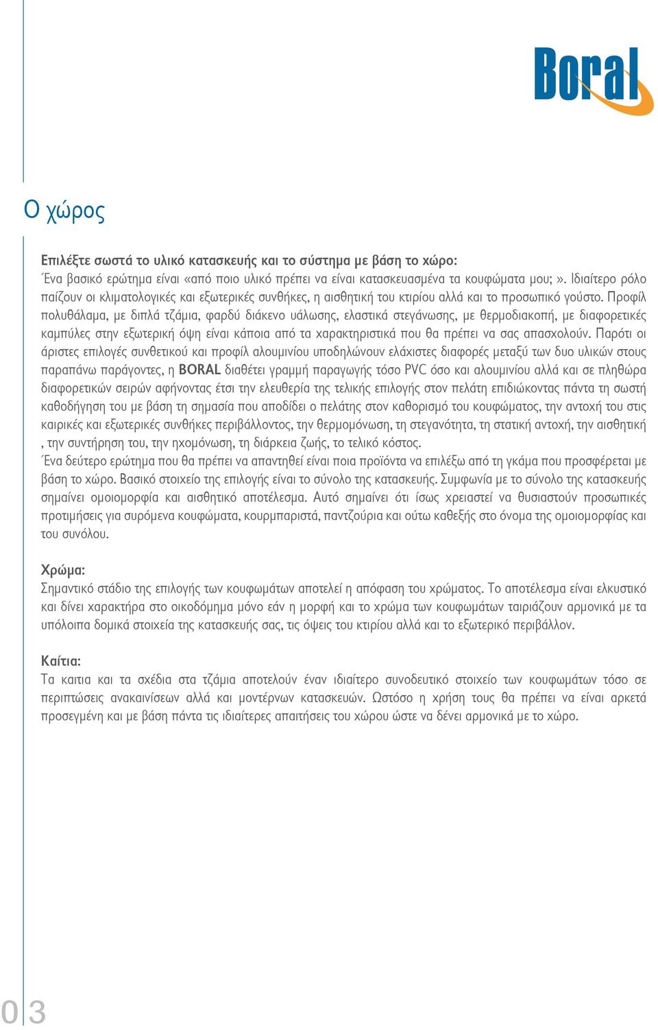 Προφίλ πολυθάλαμα, με διπλά τζάμια, φαρδύ διάκενο υάλωσης, ελαστικά στεγάνωσης, με θερμοδιακοπή, με διαφορετικές καμπύλες στην εξωτερική όψη είναι κάποια από τα χαρακτηριστικά που θα πρέπει να σας