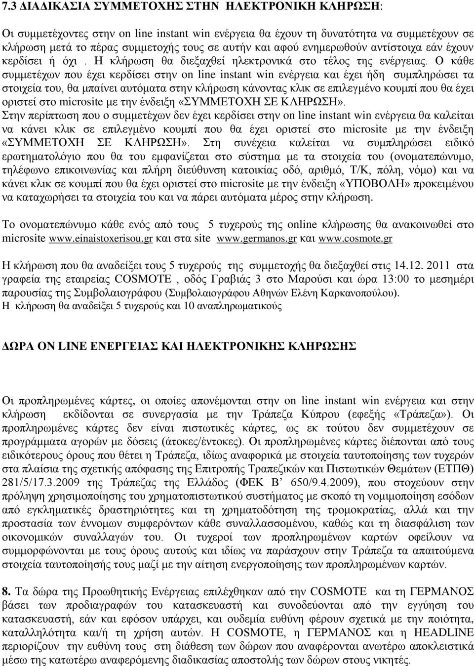 Ο θάζε ζπκκεηέρσλ πνπ έρεη θεξδίζεη ζηελ on line instant win ελέξγεηα θαη έρεη ήδε ζπκπιεξψζεη ηα ζηνηρεία ηνπ, ζα κπαίλεη απηφκαηα ζηελ θιήξσζε θάλνληαο θιηθ ζε επηιεγκέλν θνπκπί πνπ ζα έρεη νξηζηεί