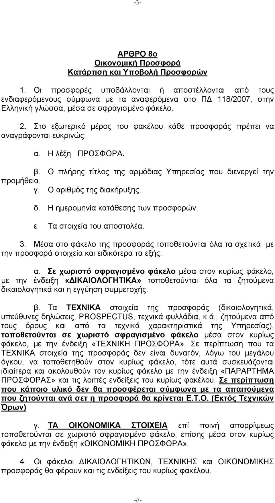 . Στο εξωτερικό μέρος του φακέλου κάθε προσφοράς πρέπει να αναγράφονται ευκρινώς: α. Η λέξη ΠΡΟΣΦΟΡΑ. β. Ο πλήρης τίτλος της αρμόδιας Υπηρεσίας που διενεργεί την προμήθεια. γ.