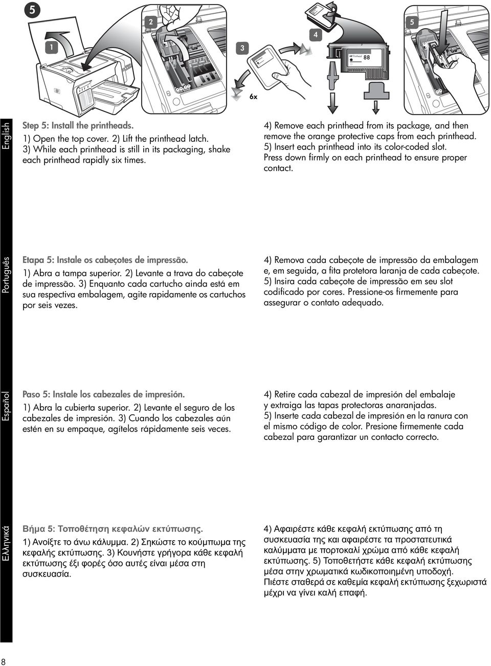 Press down firmly on each printhead to ensure proper contact. Eλληνικά Español Português Etapa 5: Instale os cabeçotes de impressão. 1) Abra a tampa superior.