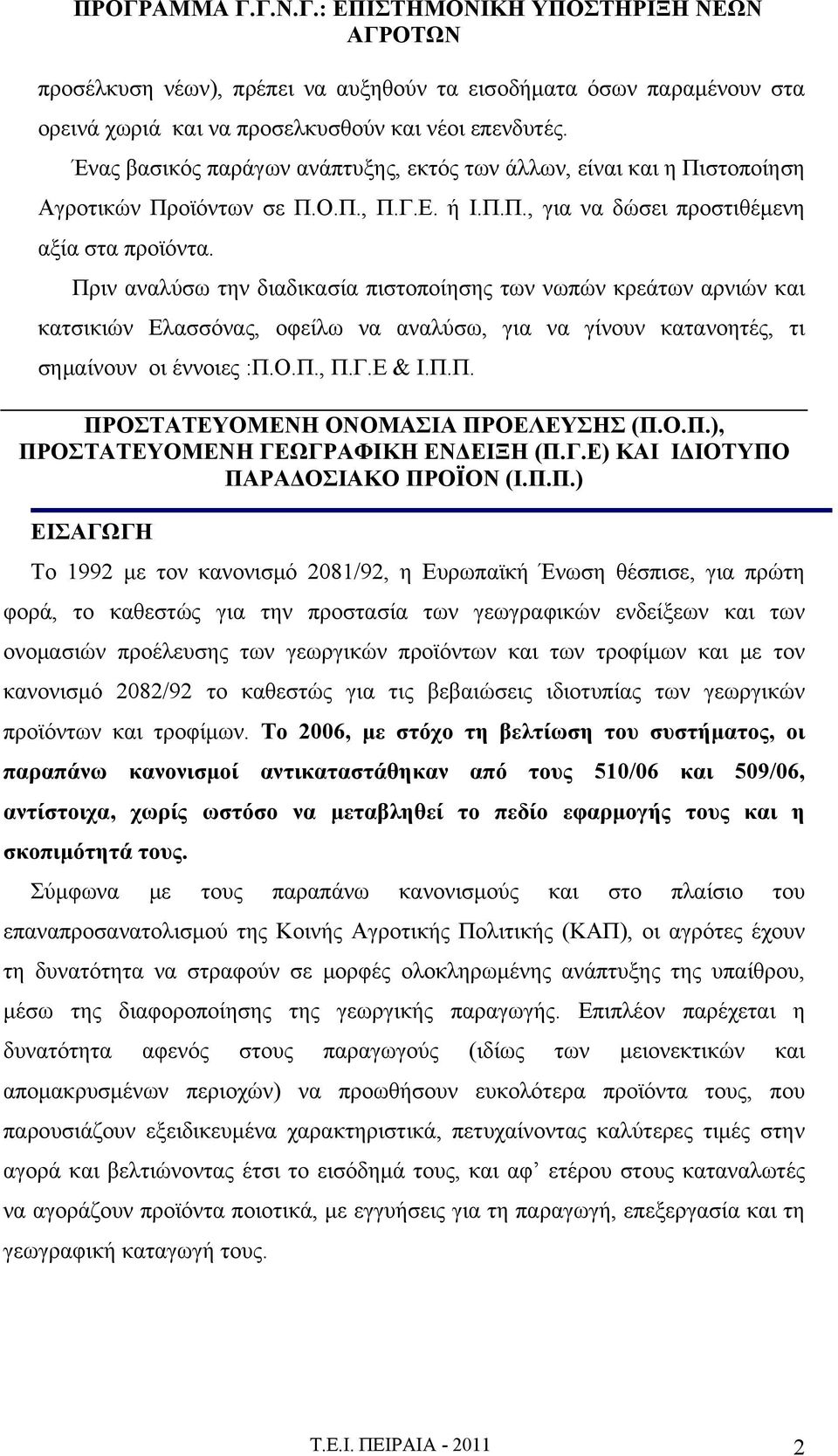 Πριν αναλύσω την διαδικασία πιστοποίησης των νωπών κρεάτων αρνιών και κατσικιών Ελασσόνας, οφείλω να αναλύσω, για να γίνουν κατανοητές, τι σημαίνουν οι έννοιες :Π.Ο.Π., Π.Γ.Ε & Ι.Π.Π. ΠΡΟΣΤΑΤΕΥΟΜΕΝΗ ΟΝΟΜΑΣΙΑ ΠΡΟΕΛΕΥΣΗΣ (Π.