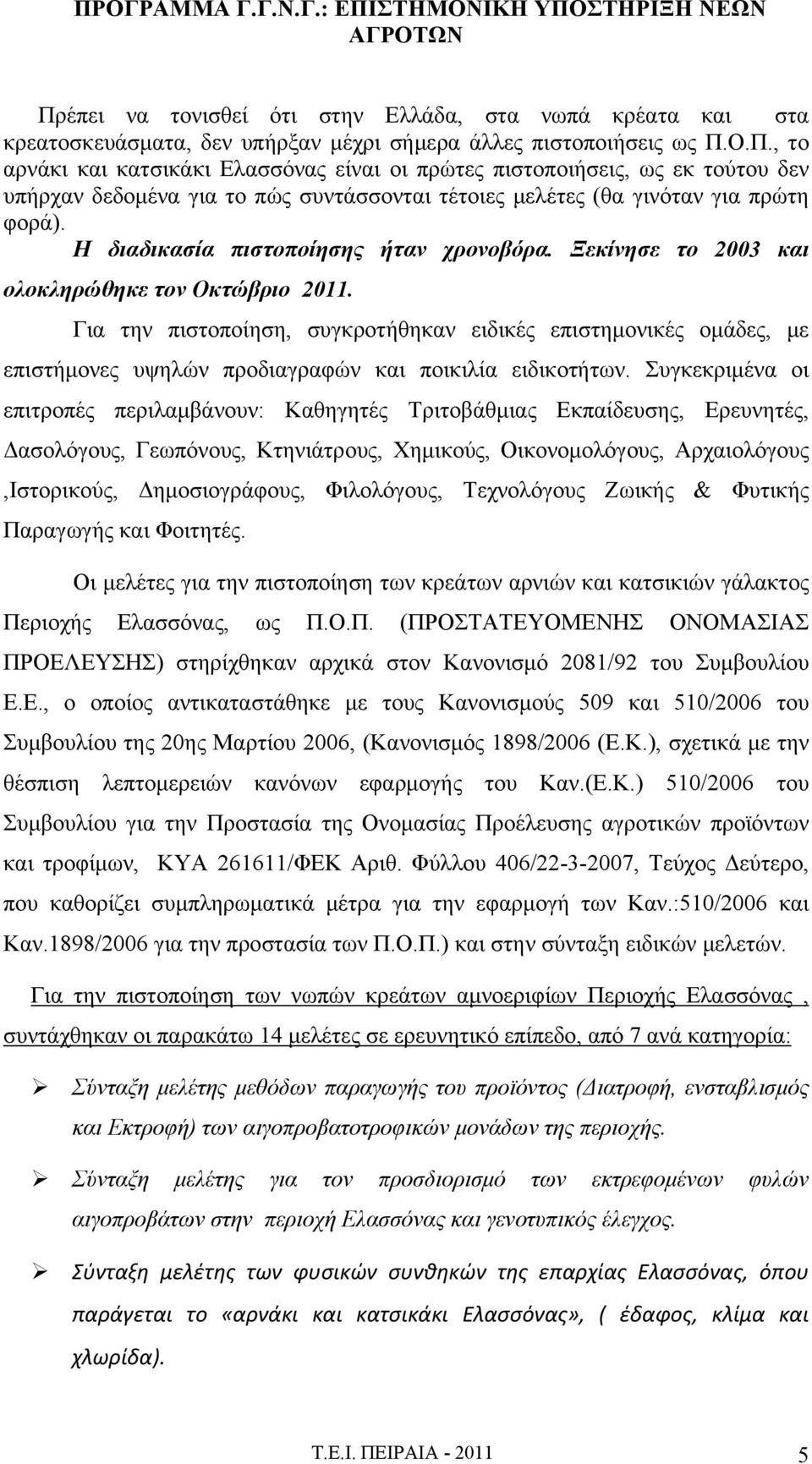 Για την πιστοποίηση, συγκροτήθηκαν ειδικές επιστημονικές ομάδες, με επιστήμονες υψηλών προδιαγραφών και ποικιλία ειδικοτήτων.