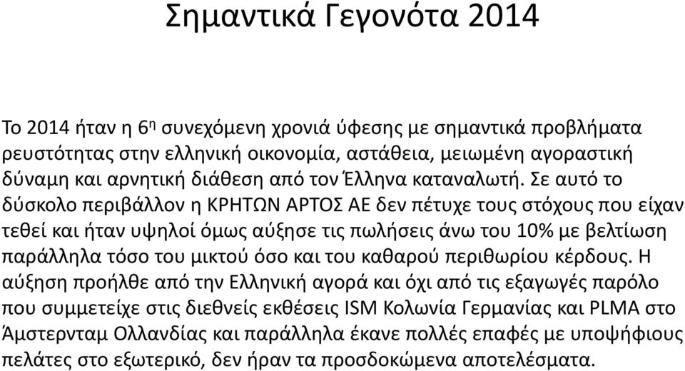 Σε αυτό το δύσκολο περιβάλλον η ΚΡΗΤΩΝ ΑΡΤΟΣ ΑΕ δεν πέτυχε τους στόχους που είχαν τεθεί και ήταν υψηλοί όμως αύξησε τις πωλήσεις άνω του 10% με βελτίωση παράλληλα τόσο του