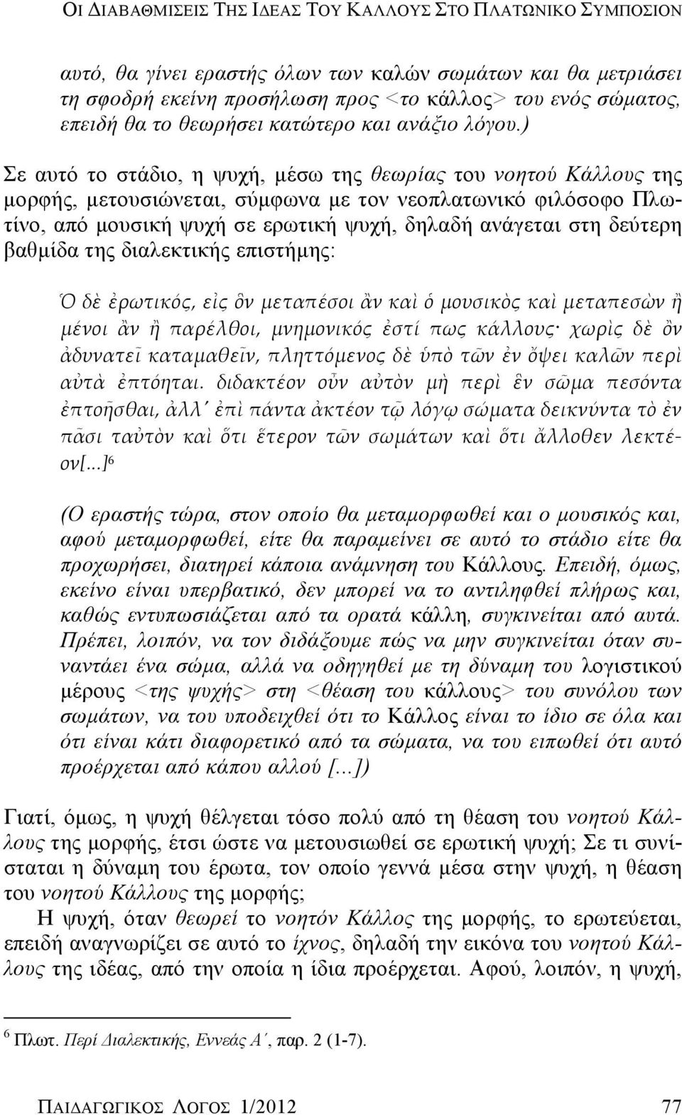 ) Σε αυτό το στάδιο, η ψυχή, μέσω της θεωρίας του νοητού Κάλλους της μορφής, μετουσιώνεται, σύμφωνα με τον νεοπλατωνικό φιλόσοφο Πλωτίνο, από μουσική ψυχή σε ερωτική ψυχή, δηλαδή ανάγεται στη δεύτερη