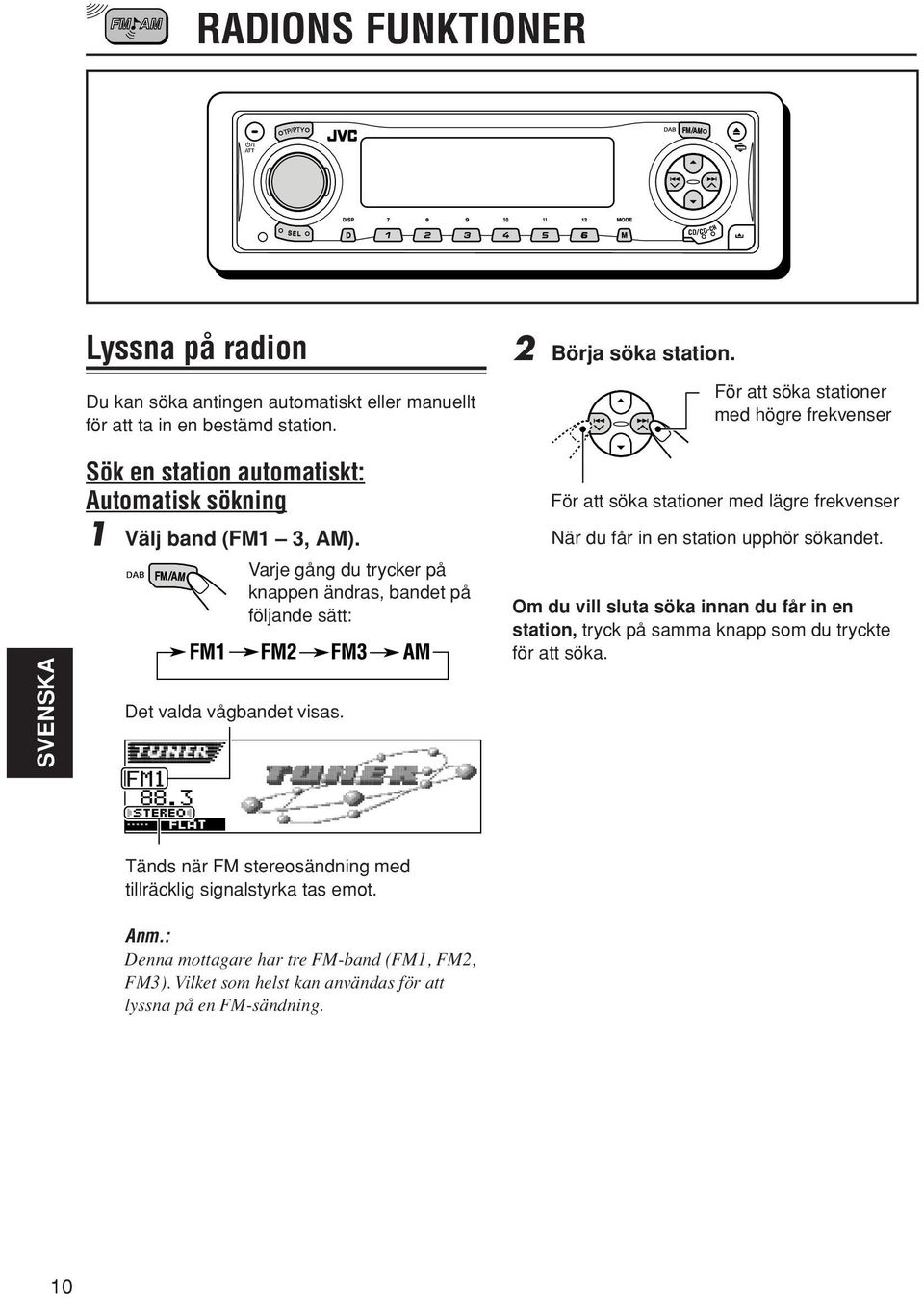 Varje gång du trycker på knappen ändras, bandet på följande sätt: För att söka stationer med lägre frekvenser När du får in en station upphör sökandet.